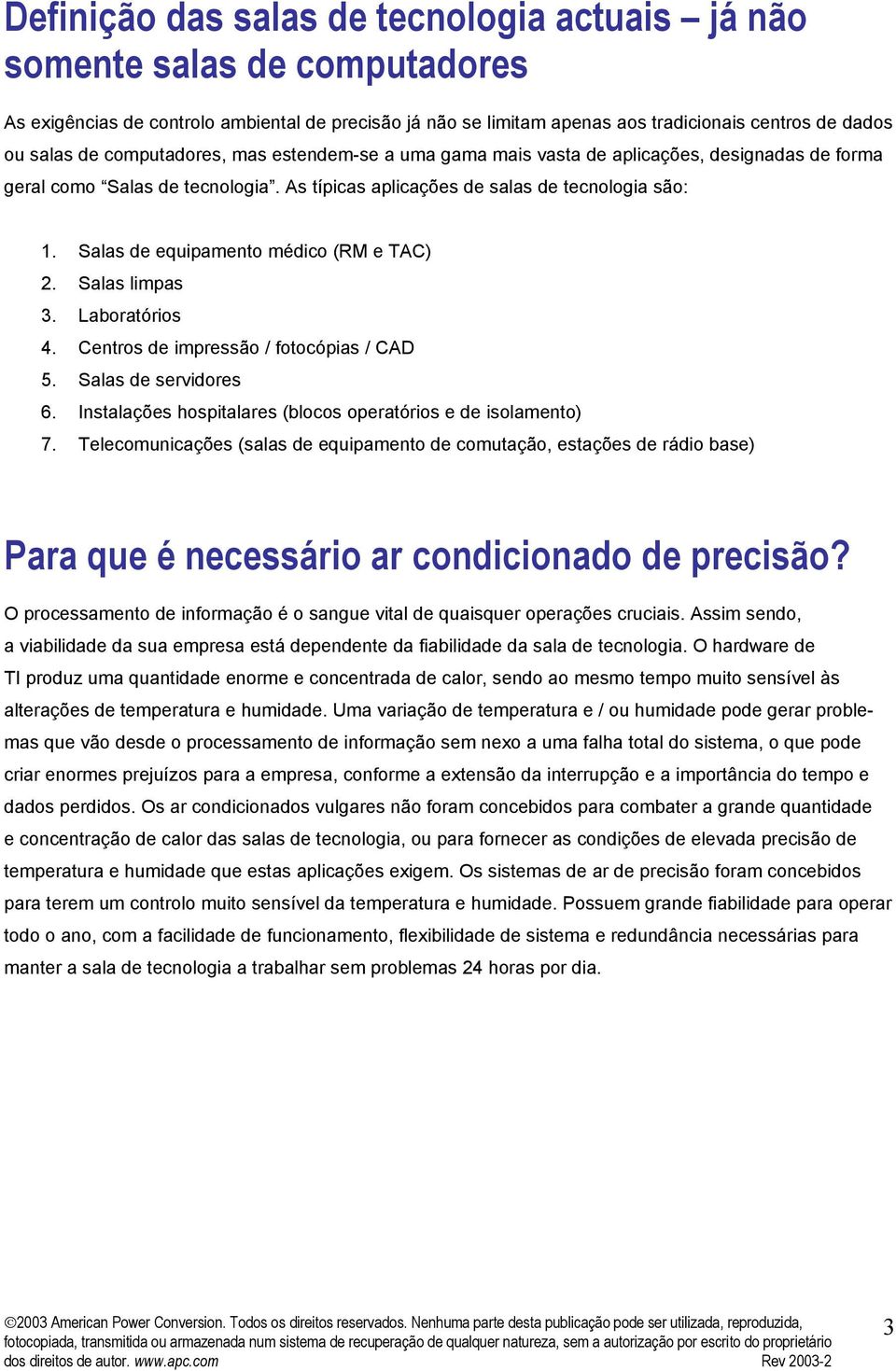 Salas de equipamento médico (RM e TAC) 2. Salas limpas 3. Laboratórios 4. Centros de impressão / fotocópias / CAD 5. Salas de servidores 6.