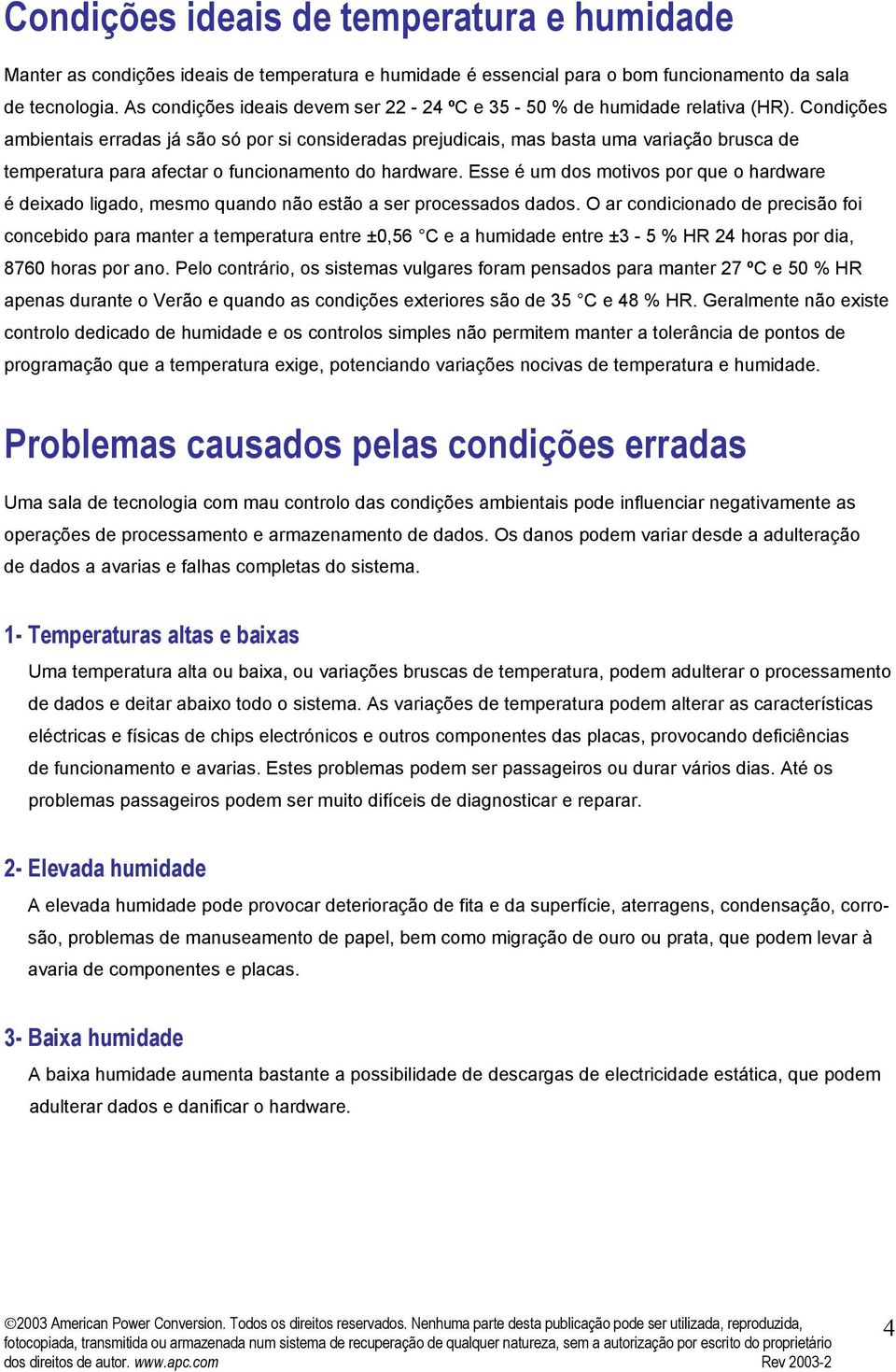 Condições ambientais erradas já são só por si consideradas prejudicais, mas basta uma variação brusca de temperatura para afectar o funcionamento do hardware.