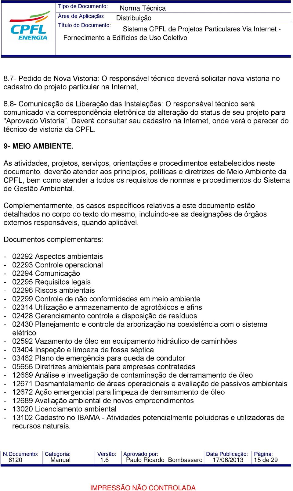 Deverá consultar seu cadastro na Internet, onde verá o parecer do técnico de vistoria da CPFL. 9- MEIO AMBIENTE.