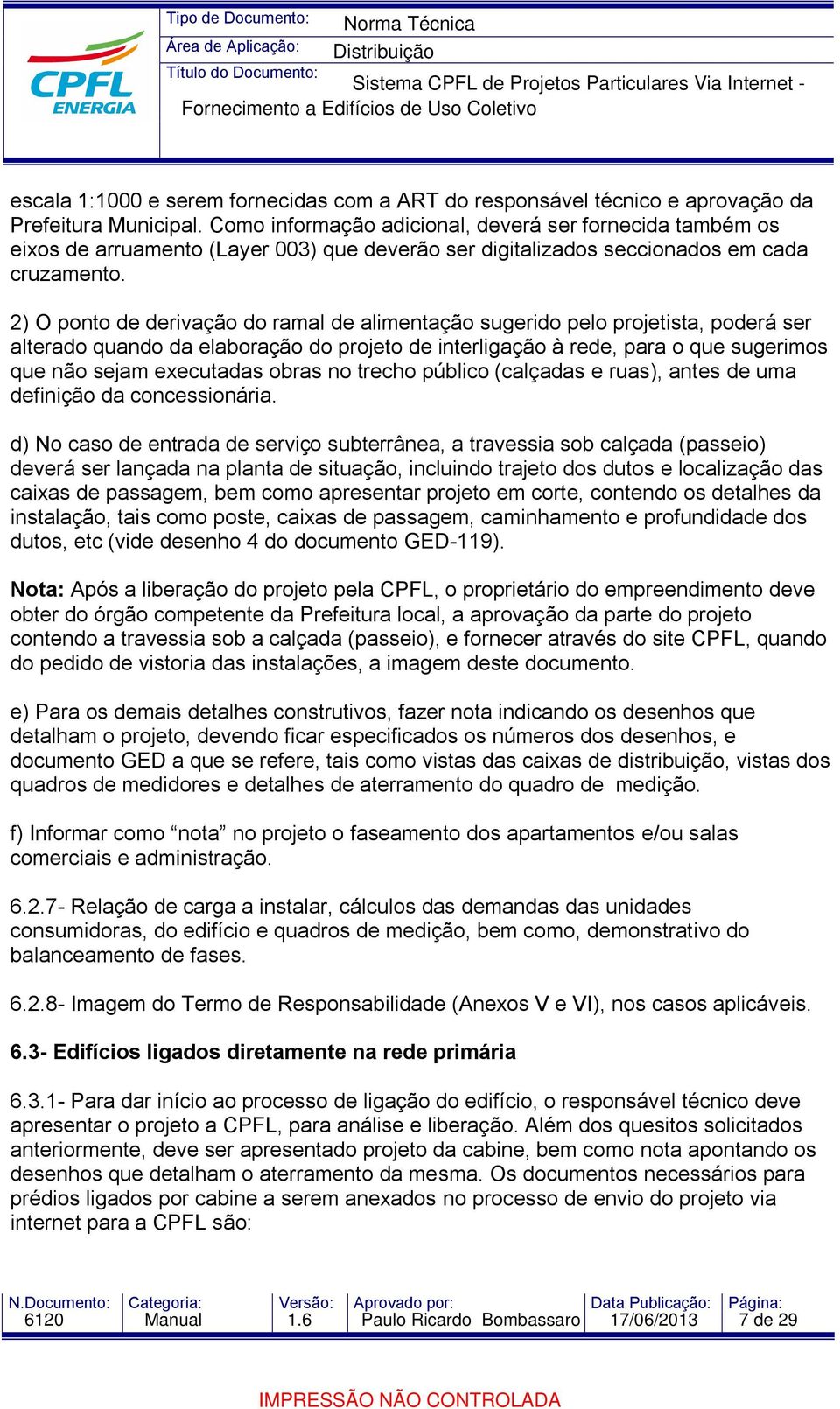 2) O ponto de derivação do ramal de alimentação sugerido pelo projetista, poderá ser alterado quando da elaboração do projeto de interligação à rede, para o que sugerimos que não sejam executadas