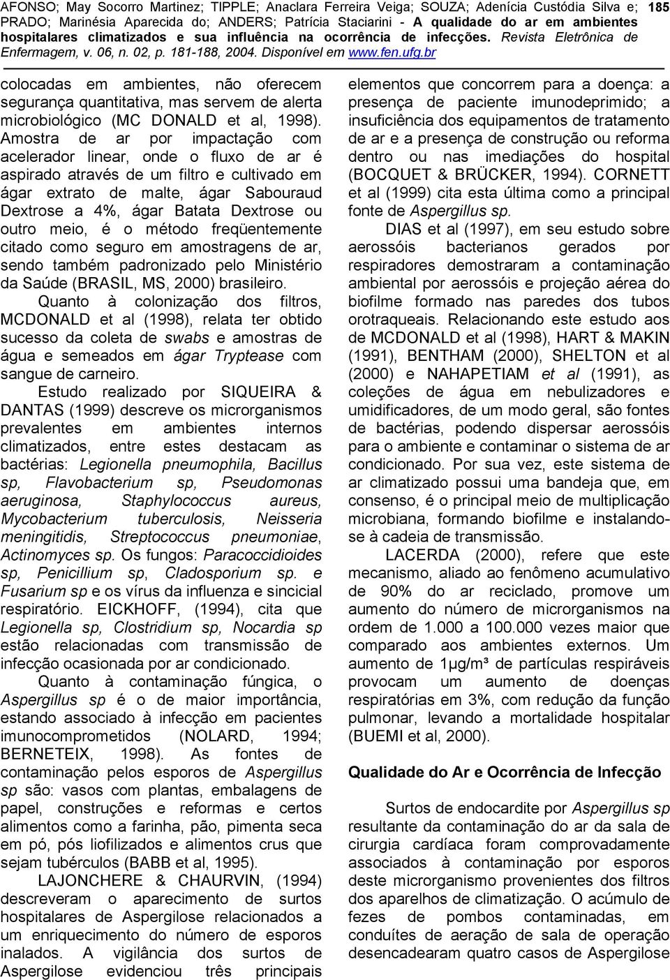 outro meio, é o método freqüentemente citado como seguro em amostragens de ar, sendo também padronizado pelo Ministério da Saúde (BRASIL, MS, 2000) brasileiro.