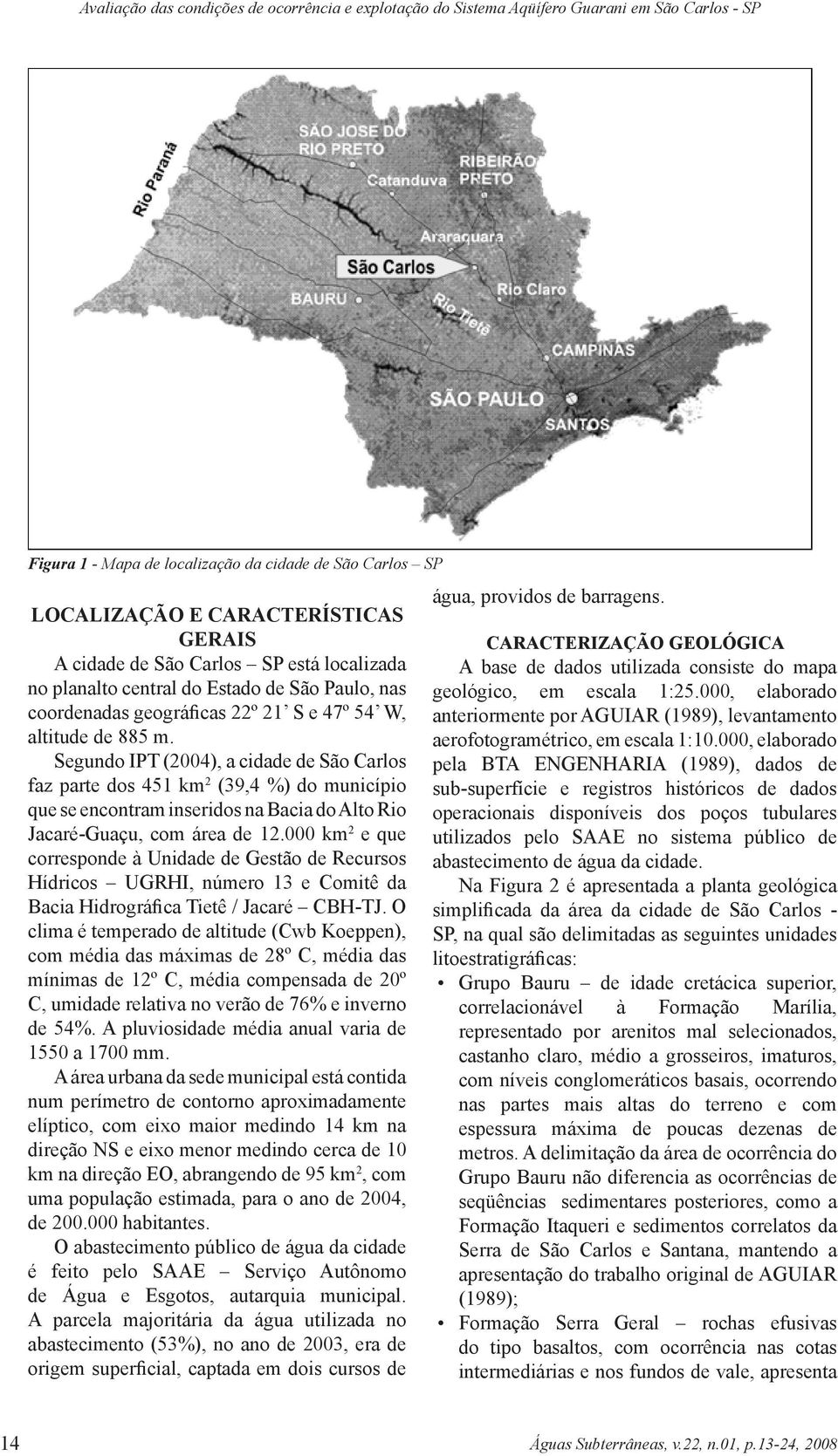 Segundo IPT (2004), a cidade de São Carlos faz parte dos 451 km 2 (39,4 %) do município que se encontram inseridos na Bacia do Alto Rio Jacaré-Guaçu, com área de 12.