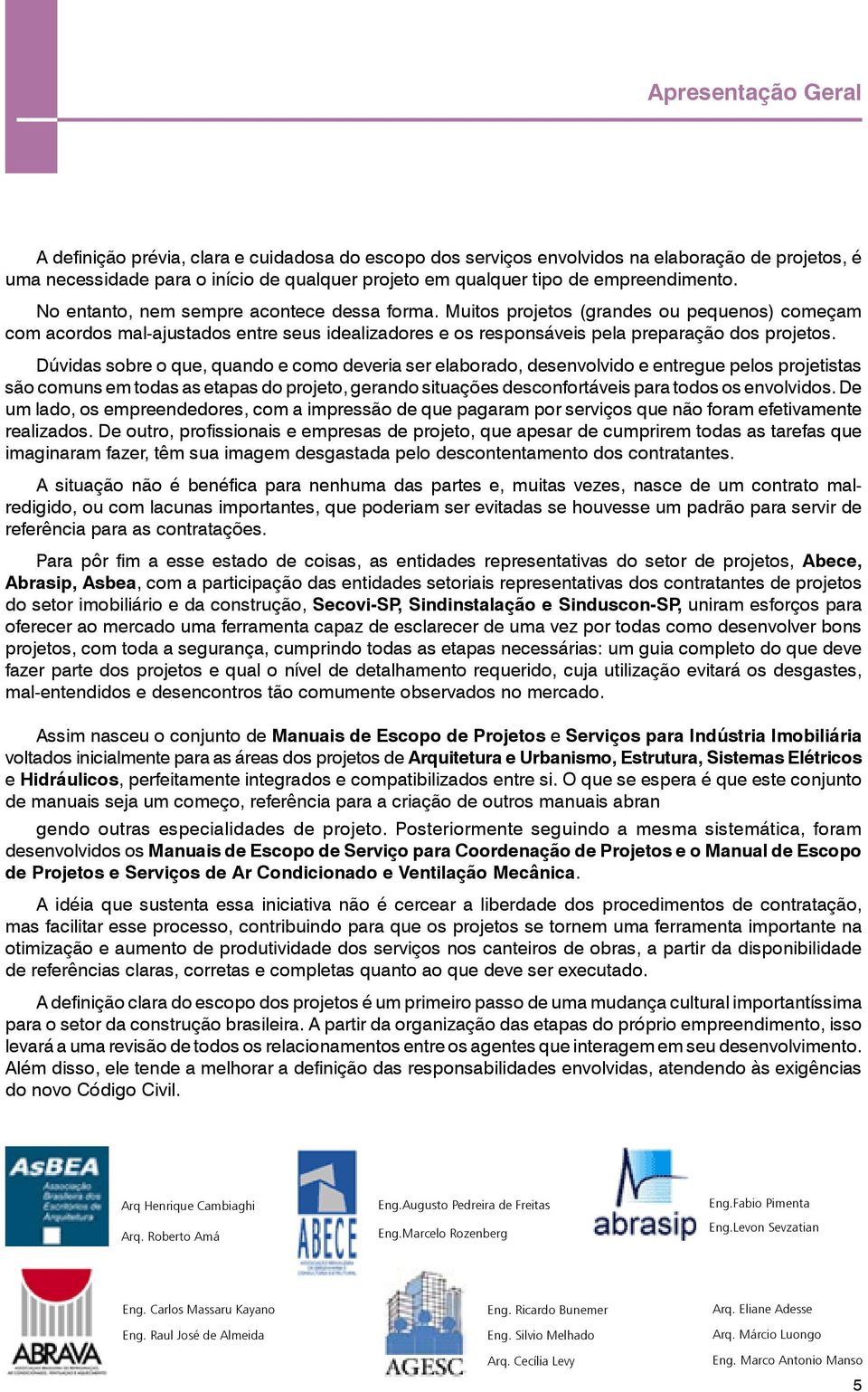 Muitos projetos (grandes ou pequenos) começam com acordos mal-ajustados entre seus idealizadores e os responsáveis pela preparação dos projetos.