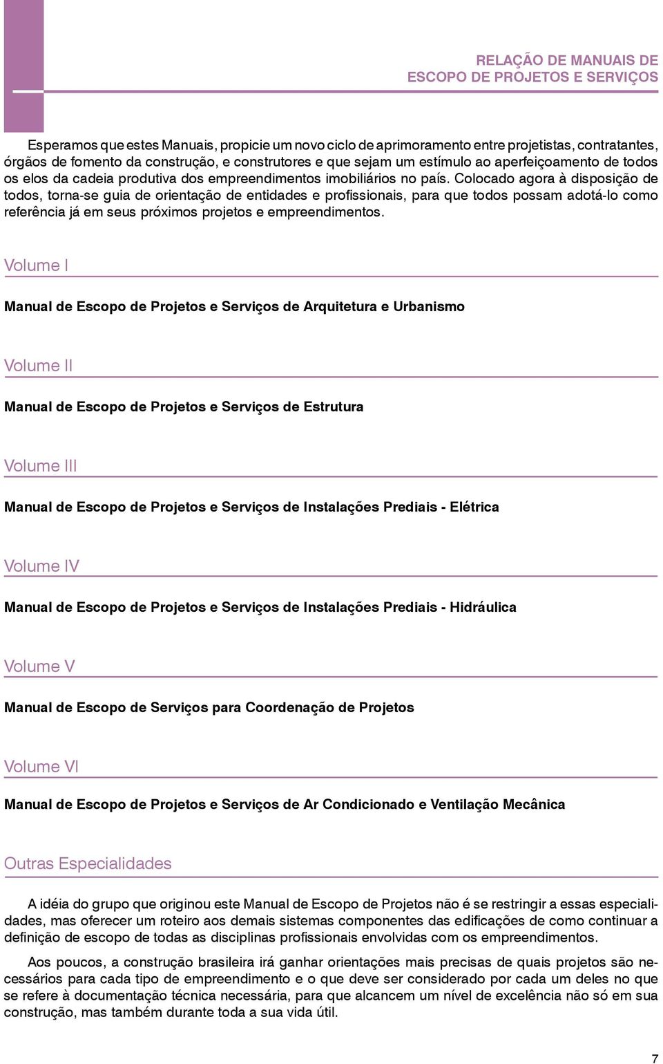 Colocado agora à disposição de todos, torna-se guia de orientação de entidades e profissionais, para que todos possam adotá-lo como referência já em seus próximos projetos e empreendimentos.