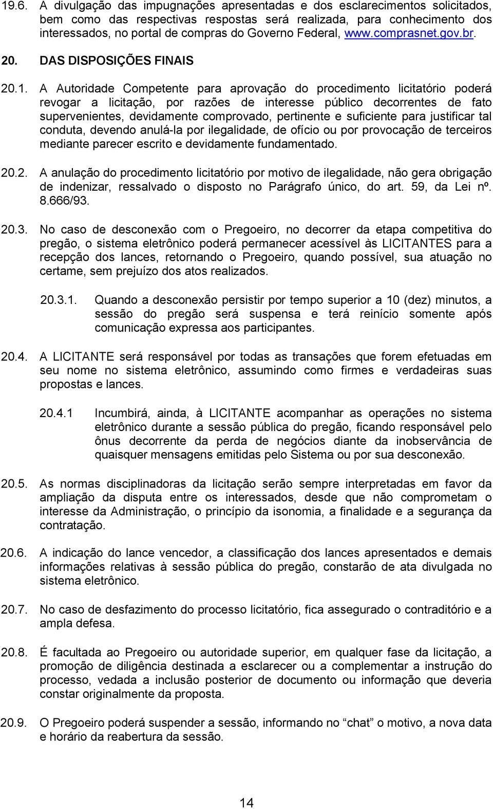 A Autoridade Competente para aprovação do procedimento licitatório poderá revogar a licitação, por razões de interesse público decorrentes de fato supervenientes, devidamente comprovado, pertinente e