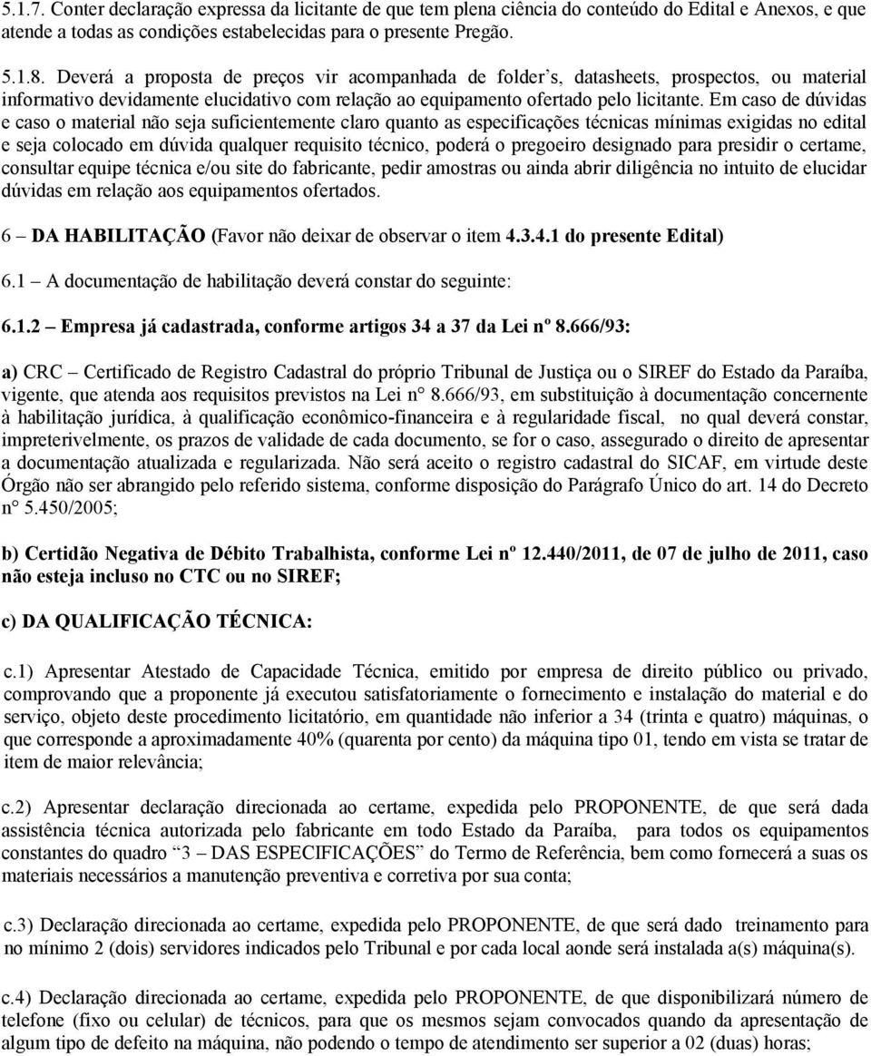 Em caso de dúvidas e caso o material não seja suficientemente claro quanto as especificações técnicas mínimas exigidas no edital e seja colocado em dúvida qualquer requisito técnico, poderá o