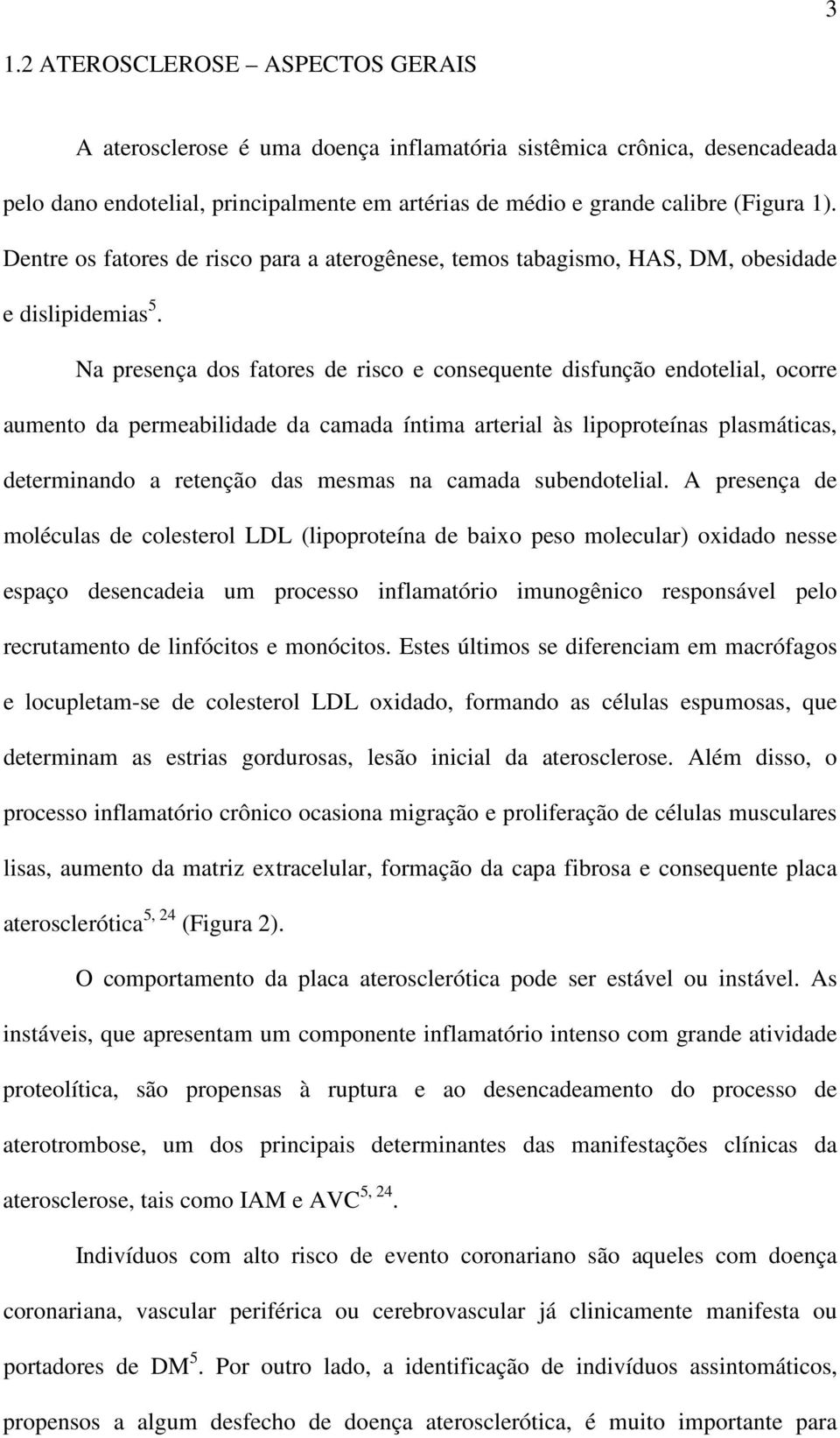 Na presença dos fatores de risco e consequente disfunção endotelial, ocorre aumento da permeabilidade da camada íntima arterial às lipoproteínas plasmáticas, determinando a retenção das mesmas na