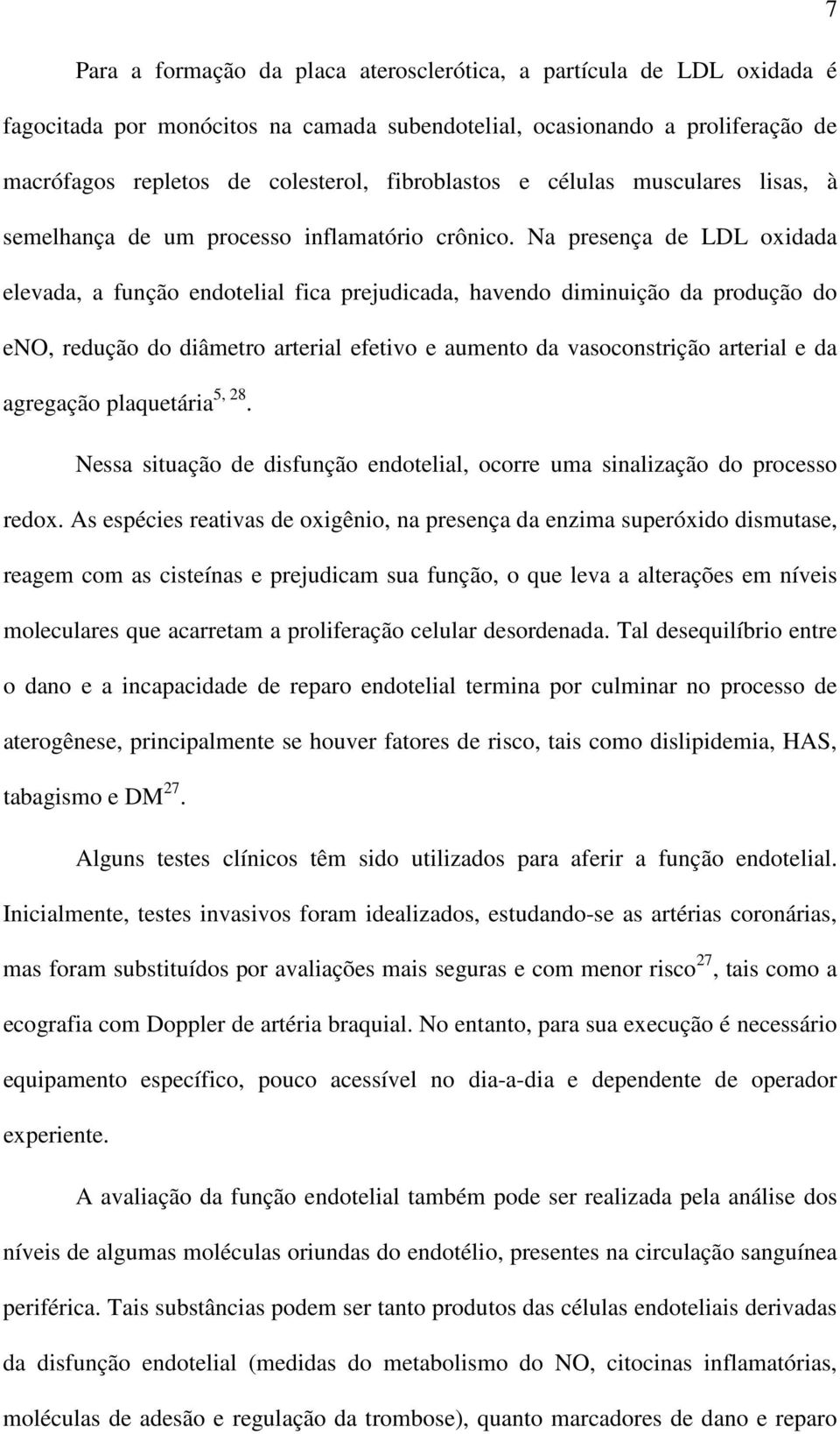 Na presença de LDL oxidada elevada, a função endotelial fica prejudicada, havendo diminuição da produção do eno, redução do diâmetro arterial efetivo e aumento da vasoconstrição arterial e da