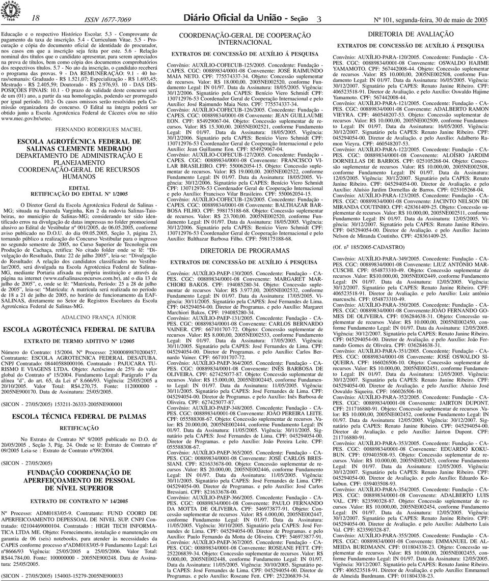 4 - Curriculum Vitae. 5.5 - Procuração e cópia do documento oficial de identidade do procurador, nos casos em que a inscrição seja feita por este. 5.6 - Relação nominal dos títulos que o candidato apresentar, para serem apreciados na prova de títulos, bem como cópia dos documentos comprobatórios dos respectivos títulos.