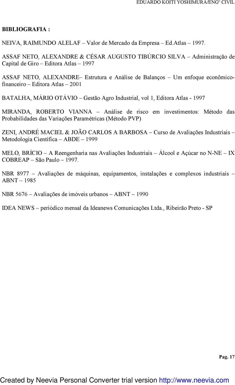 Atlas 2001 BATALHA, MÁRIO OTÁVIO Gestão Agro Industrial, vol 1, Editora Atlas - 1997 MIRANDA, ROBERTO VIANNA Análise de risco em investimentos: Método das Probabilidades das Variações Paramétricas