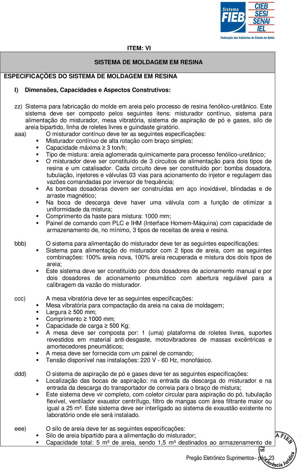 Este sistema deve ser composto pelos seguintes itens: misturador contínuo, sistema para alimentação do misturador, mesa vibratória, sistema de aspiração de pó e gases, silo de areia bipartido, linha