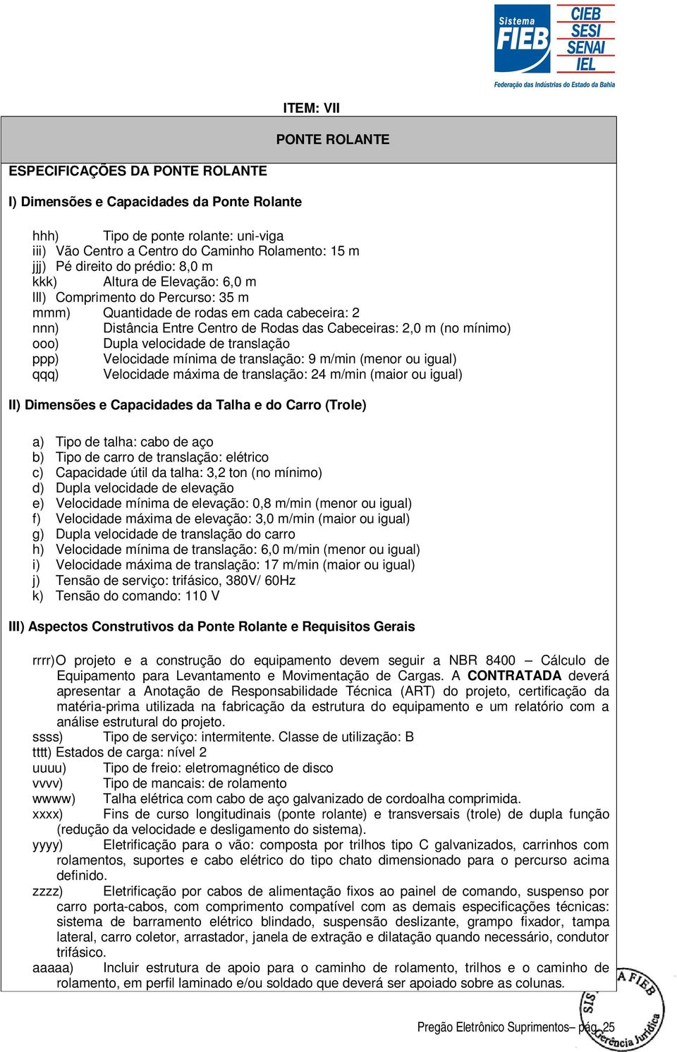 mínimo) ooo) Dupla velocidade de translação ppp) Velocidade mínima de translação: 9 m/min (menor ou igual) qqq) Velocidade máxima de translação: 24 m/min (maior ou igual) II) Dimensões e Capacidades