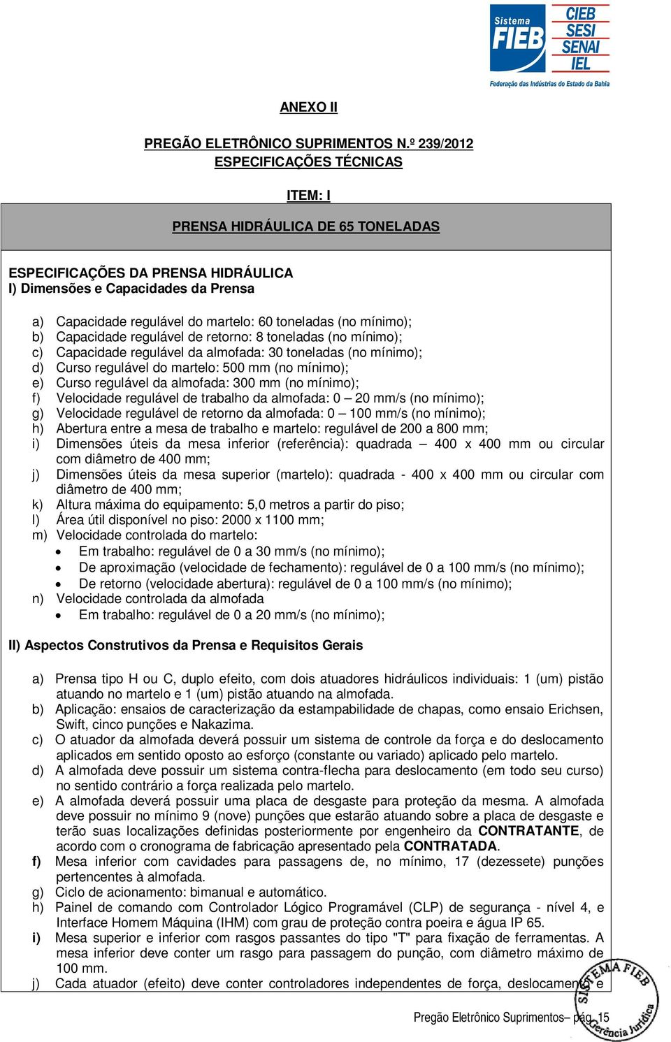 (no mínimo); b) Capacidade regulável de retorno: 8 toneladas (no mínimo); c) Capacidade regulável da almofada: 30 toneladas (no mínimo); d) Curso regulável do martelo: 500 mm (no mínimo); e) Curso