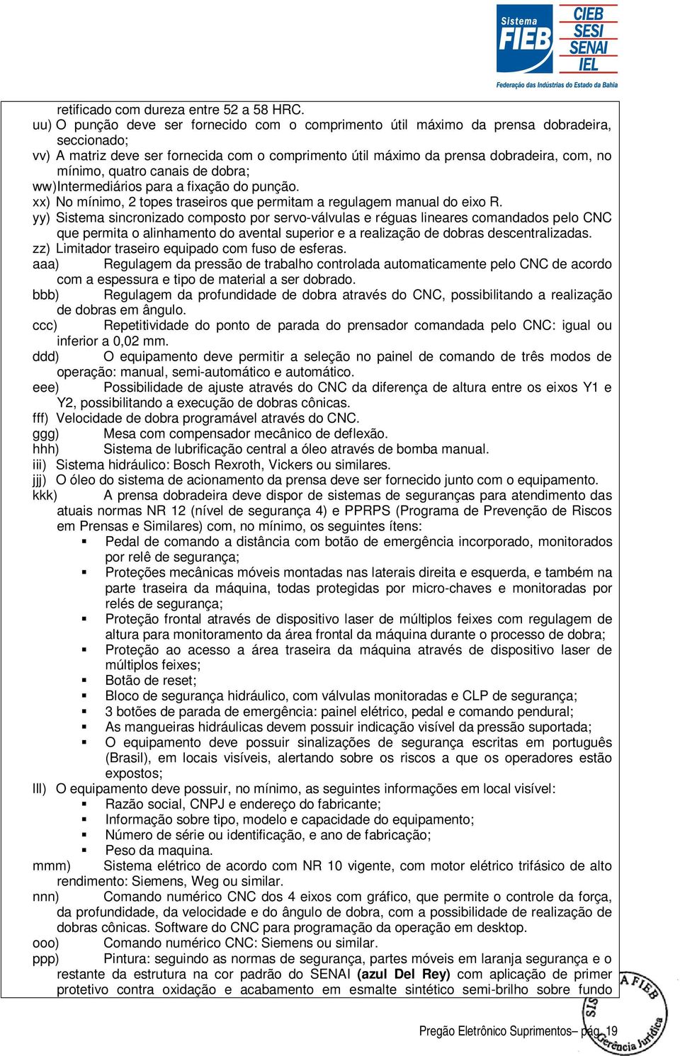 quatro canais de dobra; ww) Intermediários para a fixação do punção. xx) No mínimo, 2 topes traseiros que permitam a regulagem manual do eixo R.