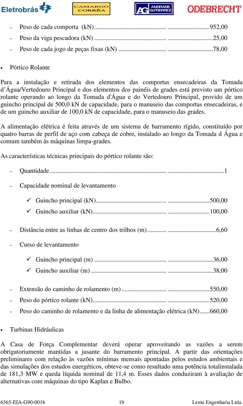 rolante operando ao longo da Tomada d'água e do Vertedouro Principal, provido de um guincho principal de 500,0 kn de capacidade, para o manuseio das comportas ensecadeiras, e de um guincho auxiliar