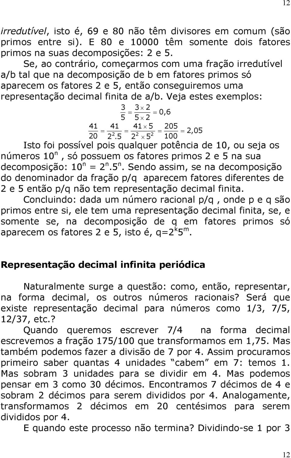 Vej estes exemplos: 4 0 = = 0,6 5 5 4 4 5 = = =.5 5 05 00 =,05 Isto foi possível pois qulquer potênci de 0, ou sej os números 0 n, só possuem os ftores primos e 5 n 