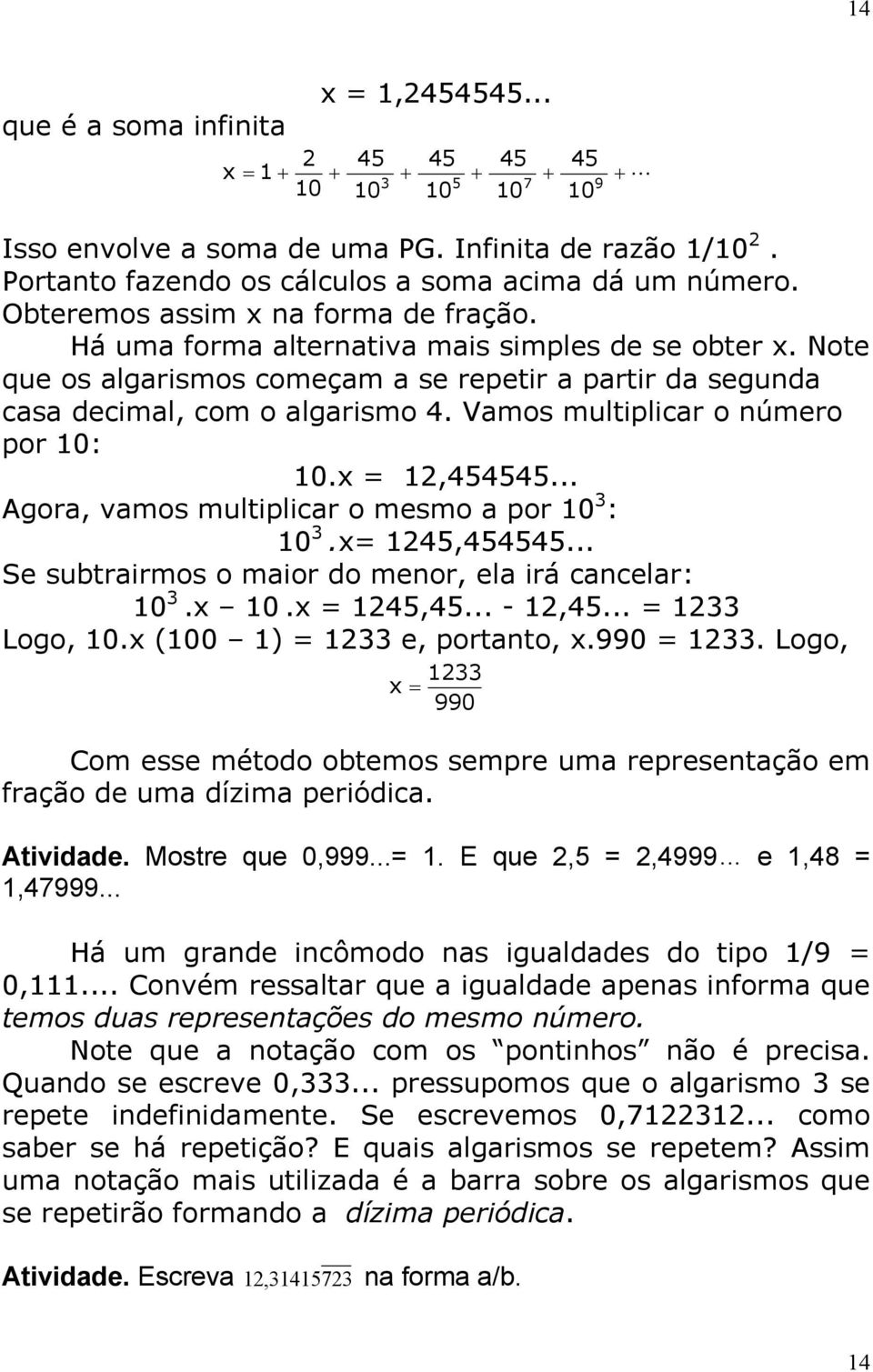 x =,454545... Agor, vmos multiplicr o mesmo por 0 : 0.x= 45,454545... Se subtrirmos o mior do menor, el irá cncelr: 0.x 0.x = 45,45... -,45... = Logo, 0.x (00 ) = e, portnto, x.990 =.