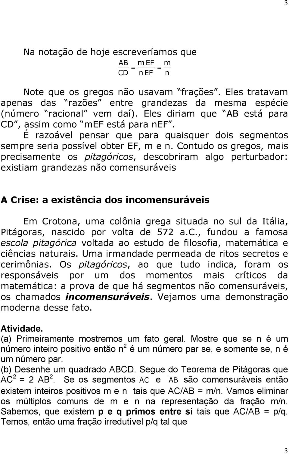 Contudo os gregos, mis precismente os pitgóricos, descobrirm lgo perturbdor: existim grndezs não comensuráveis A Crise: existênci dos incomensuráveis Em Croton, um colôni greg situd no sul d Itáli,