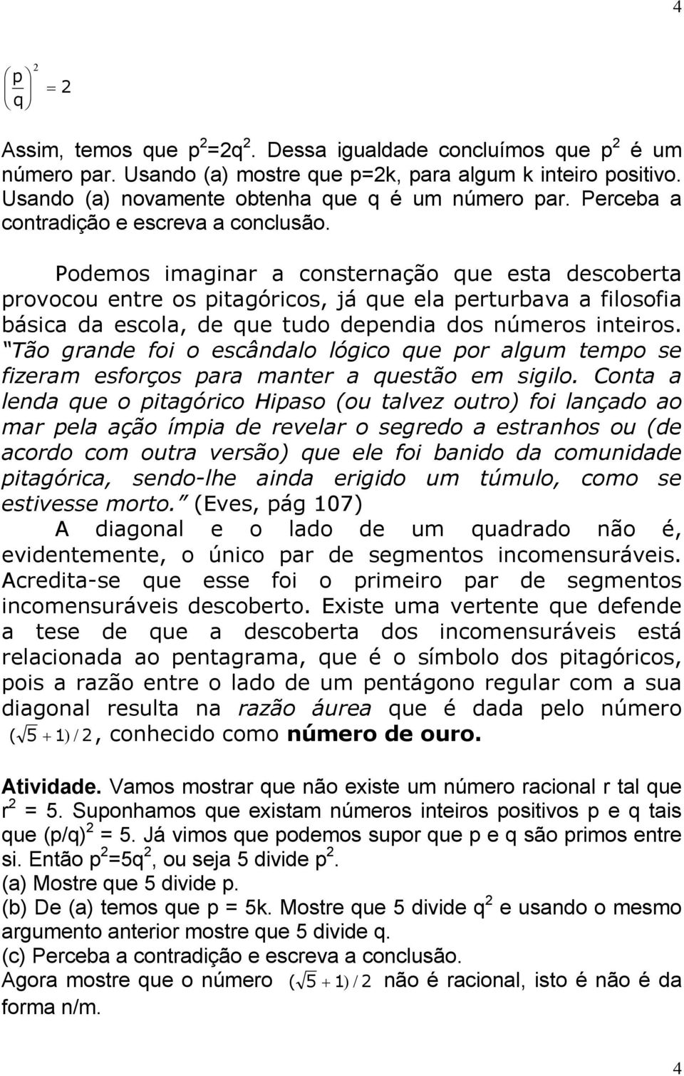 Tão grnde foi o escândlo lógico que por lgum tempo se fizerm esforços pr mnter questão em sigilo.