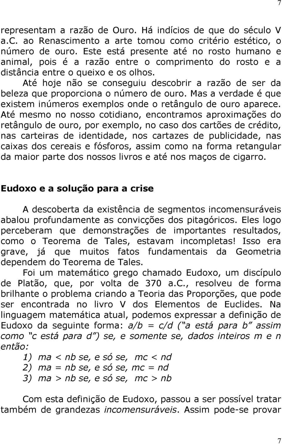 Até hoje não se conseguiu descobrir rzão de ser d belez que proporcion o número de ouro. Ms verdde é que existem inúmeros exemplos onde o retângulo de ouro prece.