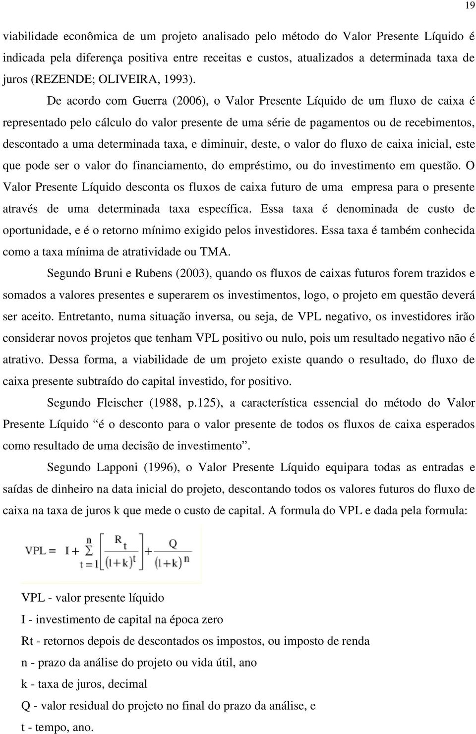 De acordo com Guerra (2006), o Valor Presente Líquido de um fluxo de caixa é representado pelo cálculo do valor presente de uma série de pagamentos ou de recebimentos, descontado a uma determinada