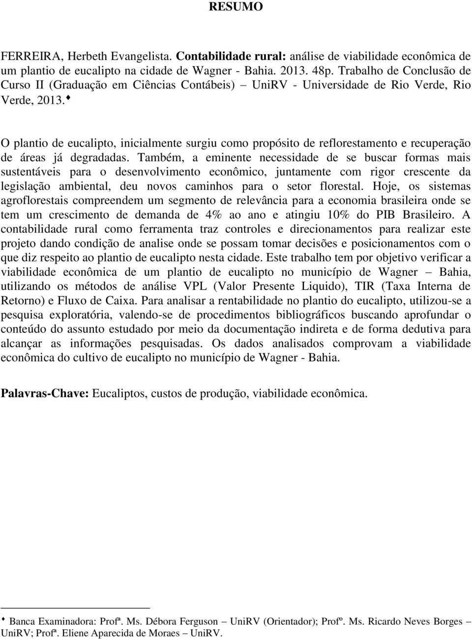 O plantio de eucalipto, inicialmente surgiu como propósito de reflorestamento e recuperação de áreas já degradadas.