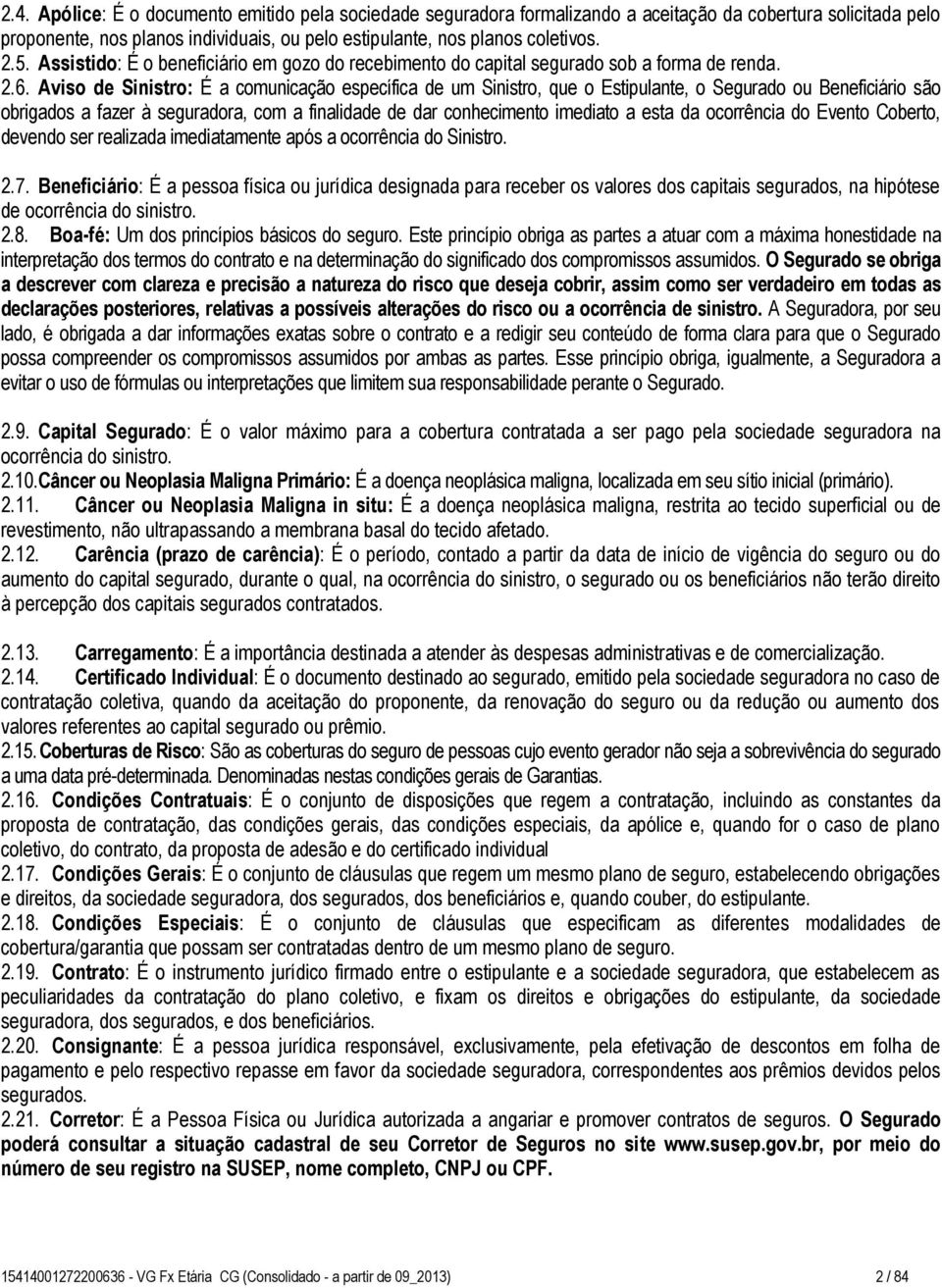 Aviso de Sinistro: É a comunicação específica de um Sinistro, que o Estipulante, o Segurado ou Beneficiário são obrigados a fazer à seguradora, com a finalidade de dar conhecimento imediato a esta da