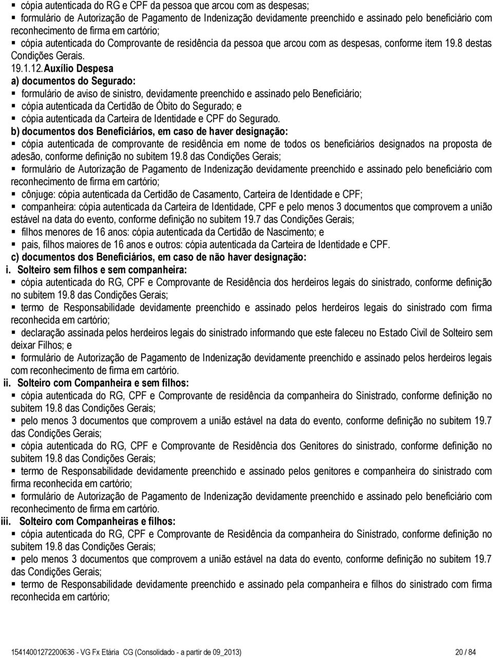 Auxílio Despesa a) documentos do Segurado: formulário de aviso de sinistro, devidamente preenchido e assinado pelo Beneficiário; cópia autenticada da Certidão de Óbito do Segurado; e cópia