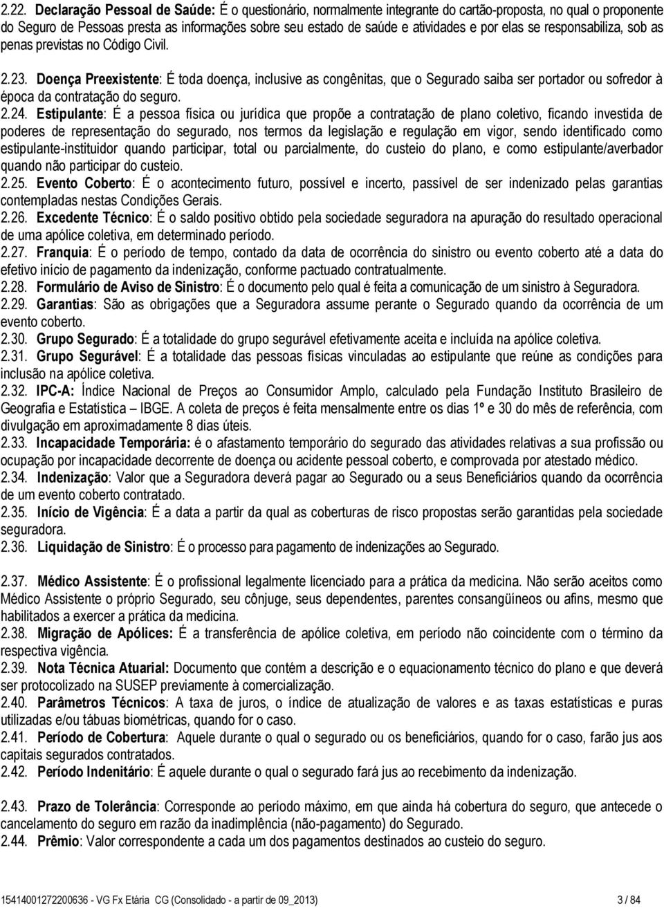 Doença Preexistente: É toda doença, inclusive as congênitas, que o Segurado saiba ser portador ou sofredor à época da contratação do seguro. 2.24.