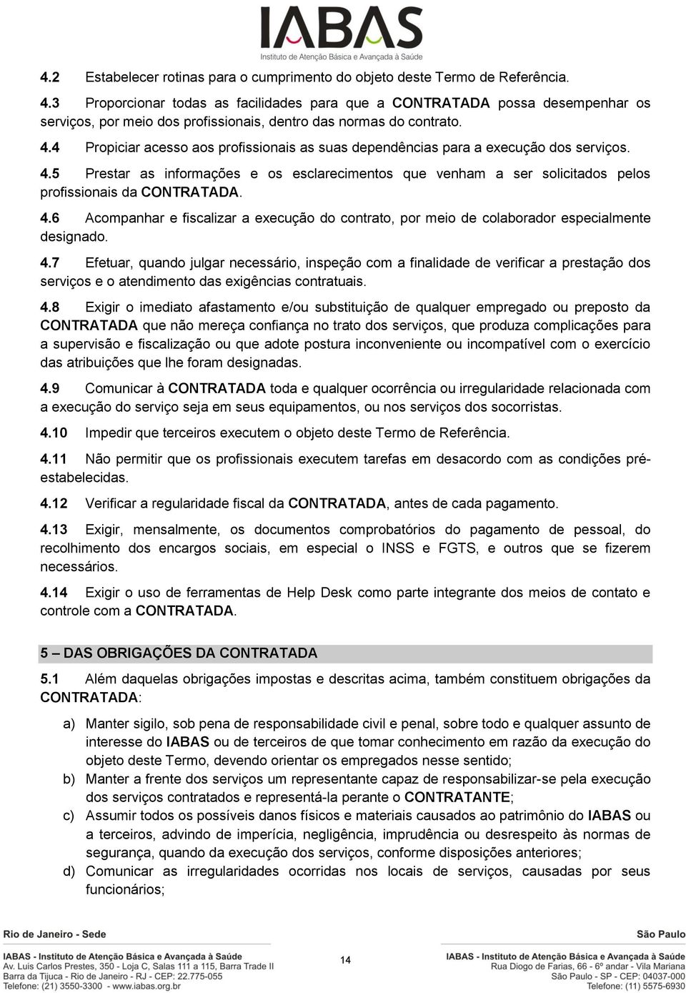 4 Propiciar acesso aos profissionais as suas dependências para a execução dos serviços. 4.5 Prestar as informações e os esclarecimentos que venham a ser solicitados pelos profissionais da CONTRATADA.