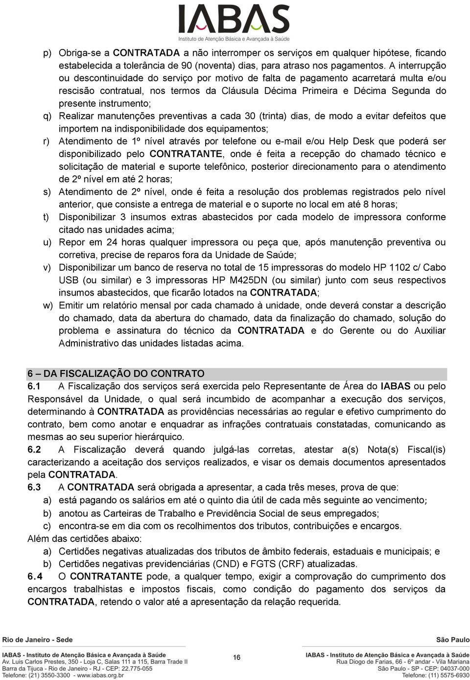 instrumento; q) Realizar manutenções preventivas a cada 30 (trinta) dias, de modo a evitar defeitos que importem na indisponibilidade dos equipamentos; r) Atendimento de 1º nível através por telefone