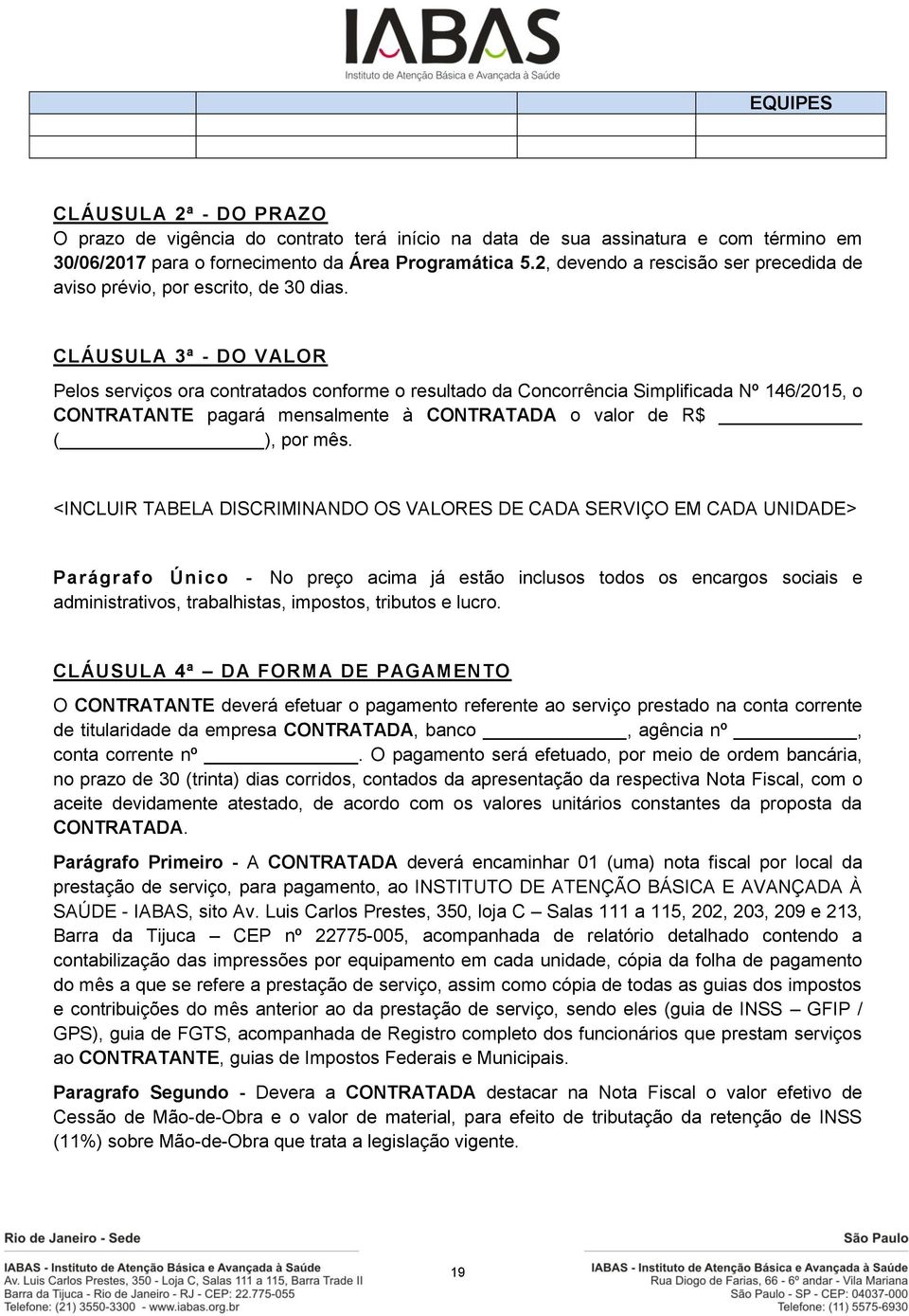 CLÁUSULA 3ª - DO VALOR Pelos serviços ora contratados conforme o resultado da Concorrência Simplificada Nº 146/2015, o CONTRATANTE pagará mensalmente à CONTRATADA o valor de R$ ( ), por mês.