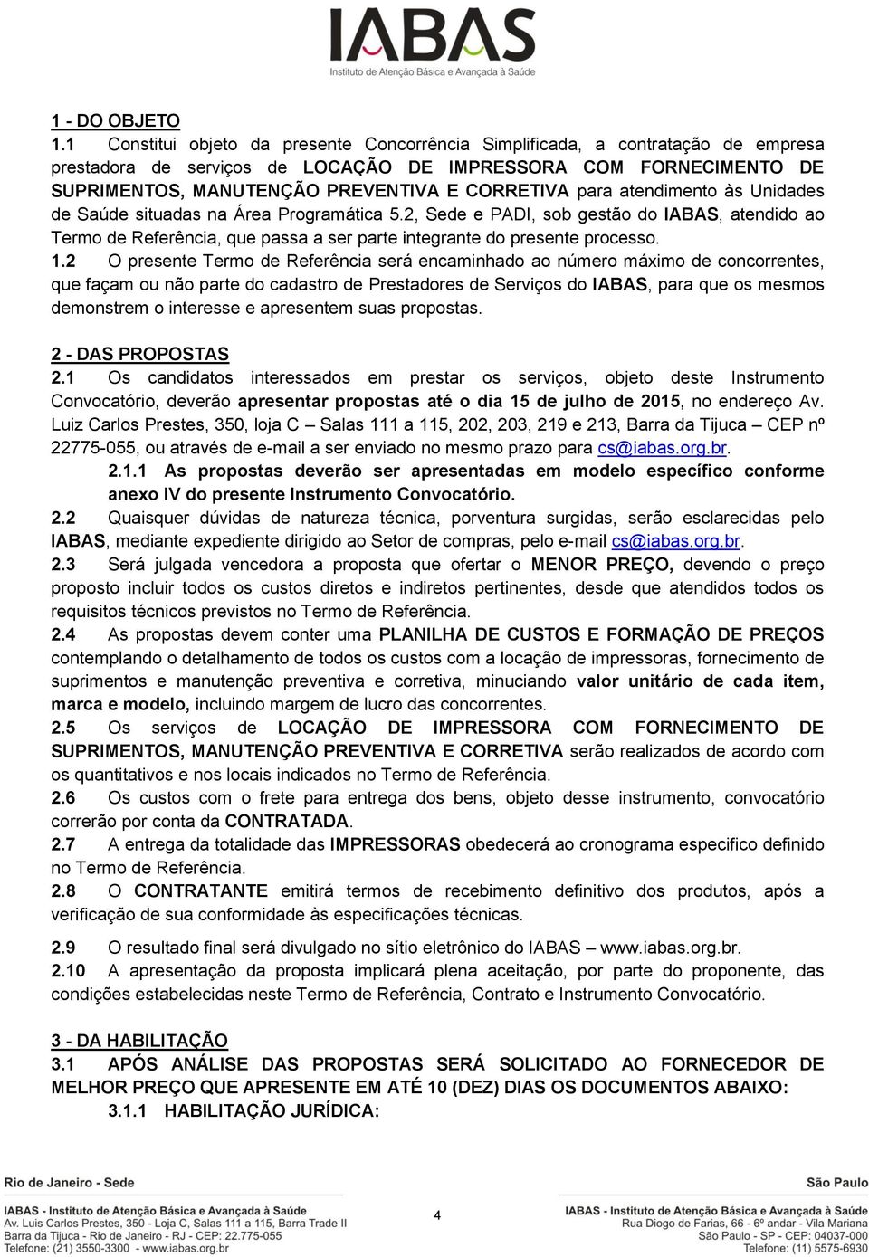 para atendimento às Unidades de Saúde situadas na Área Programática 5.2, Sede e PADI, sob gestão do IABAS, atendido ao Termo de Referência, que passa a ser parte integrante do presente processo. 1.