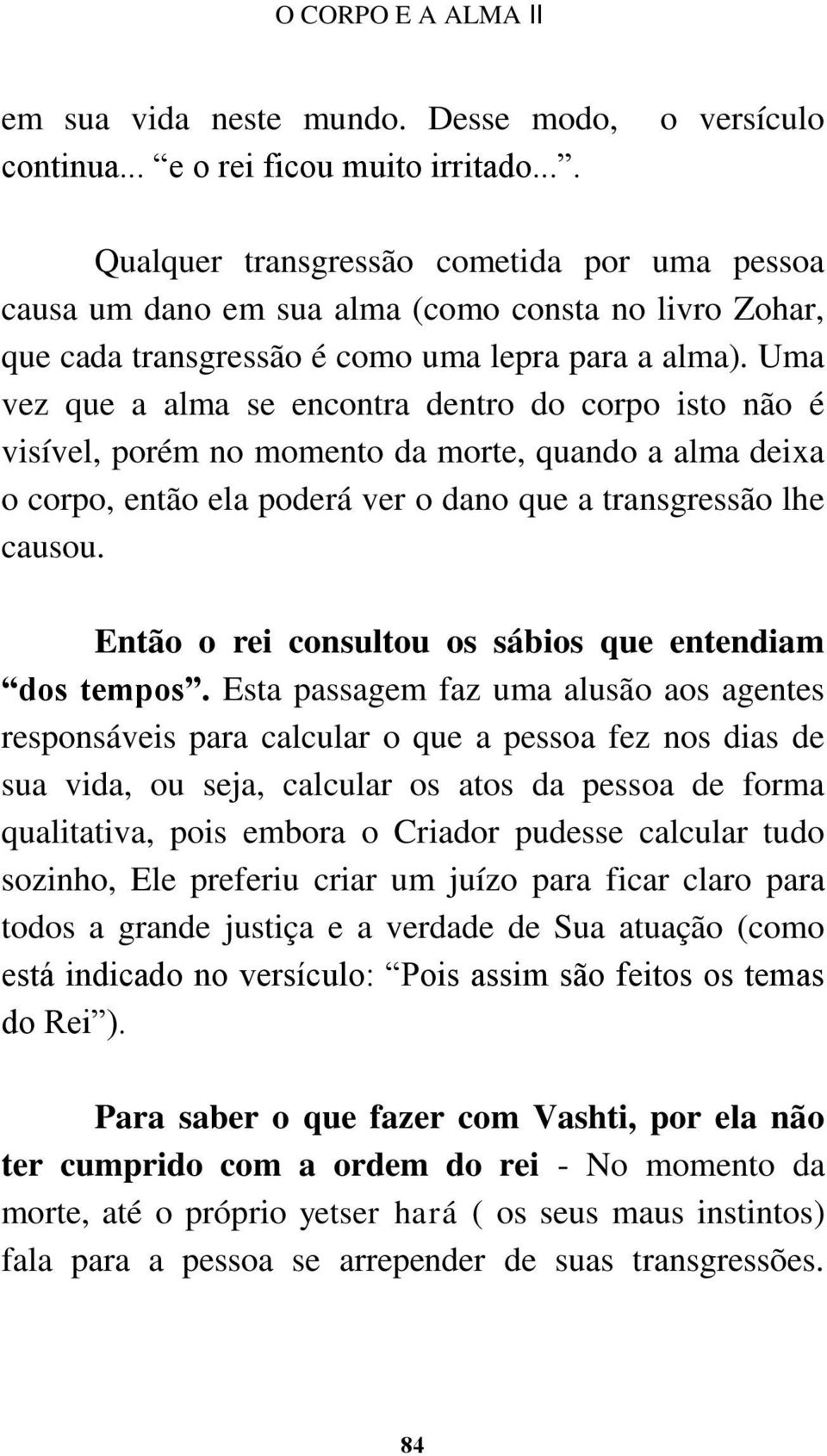 Uma vez que a alma se encontra dentro do corpo isto não é visível, porém no momento da morte, quando a alma deixa o corpo, então ela poderá ver o dano que a transgressão lhe causou.