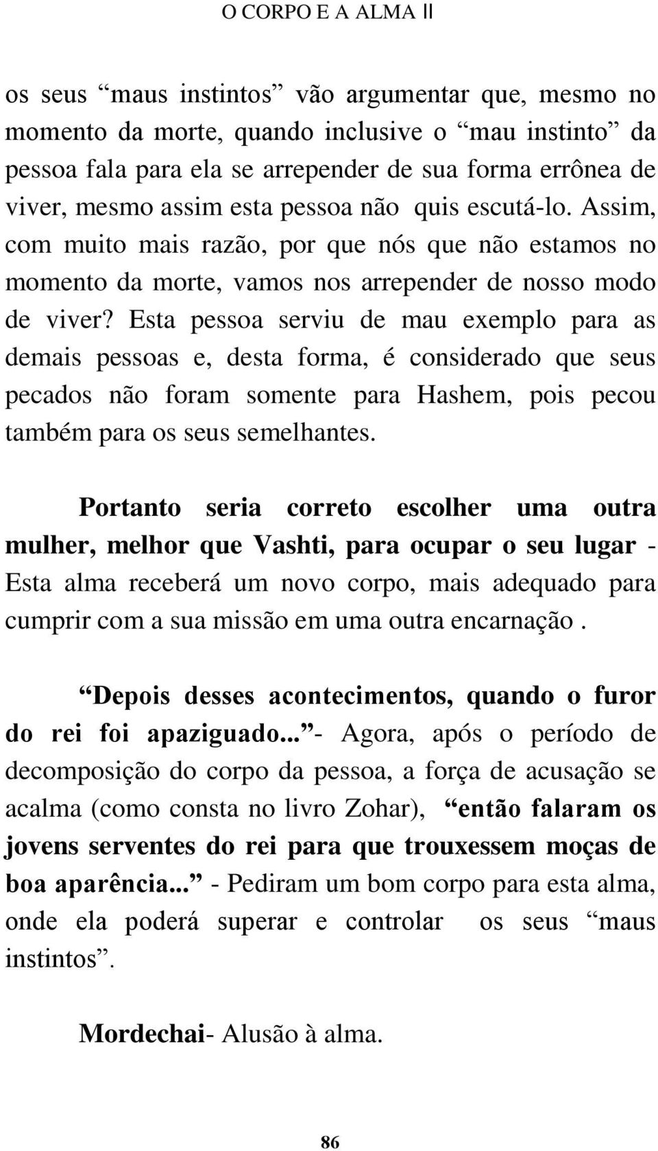 Esta pessoa serviu de mau exemplo para as demais pessoas e, desta forma, é considerado que seus pecados não foram somente para Hashem, pois pecou também para os seus semelhantes.