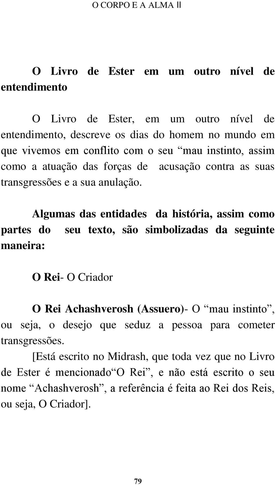 Algumas das entidades da história, assim como partes do seu texto, são simbolizadas da seguinte maneira: O Rei- O Criador O Rei Achashverosh (Assuero)- O mau instinto, ou