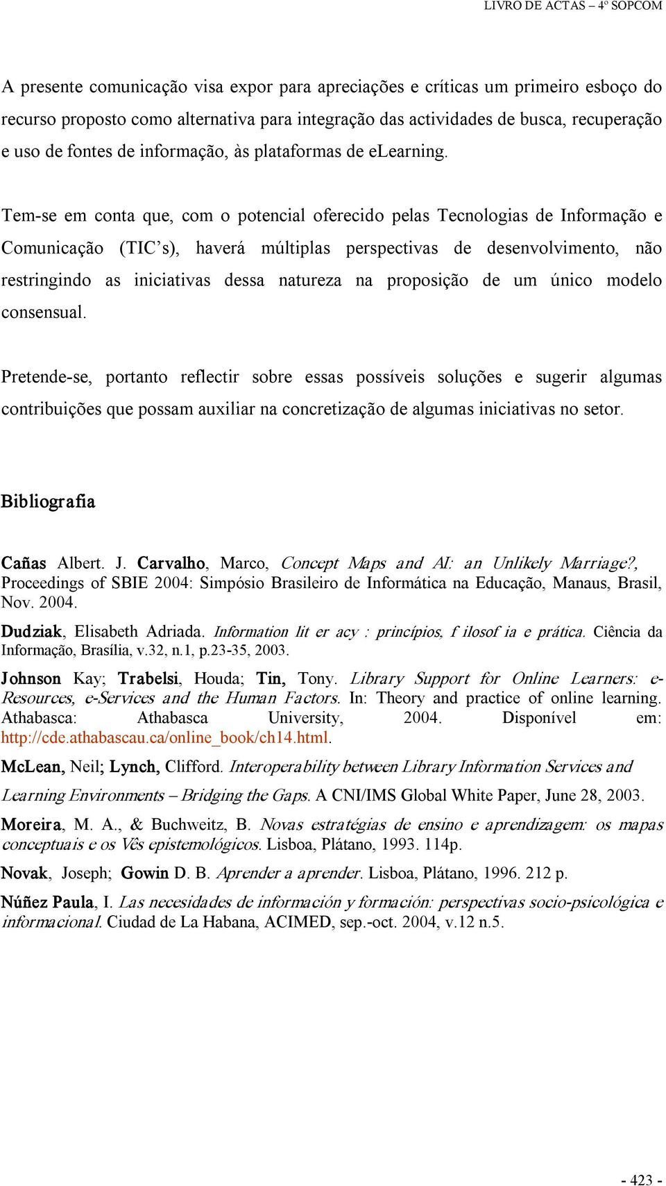 Tem se em conta que, com o potencial oferecido pelas Tecnologias de Informação e Comunicação (TIC s), haverá múltiplas perspectivas de desenvolvimento, não restringindo as iniciativas dessa natureza