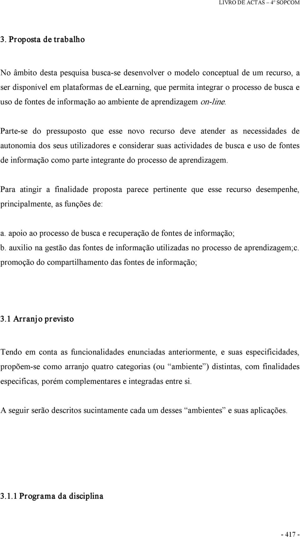 Parte se do pressuposto que esse novo recurso deve atender as necessidades de autonomia dos seus utilizadores e considerar suas actividades de busca e uso de fontes de informação como parte