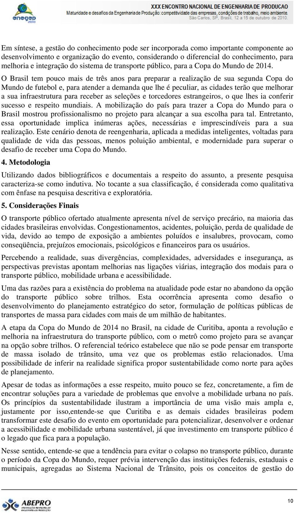 O Brasil tem pouco mais de três anos para preparar a realização de sua segunda Copa do Mundo de futebol e, para atender a demanda que lhe é peculiar, as cidades terão que melhorar a sua