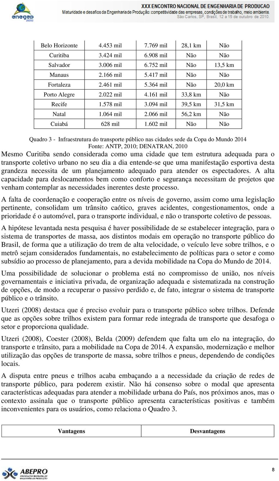 602 mil Não Não Quadro 3 - Infraestrutura do transporte público nas cidades sede da Copa do Mundo 2014 Fonte: ANTP, 2010; DENATRAN, 2010 Mesmo Curitiba sendo considerada como uma cidade que tem