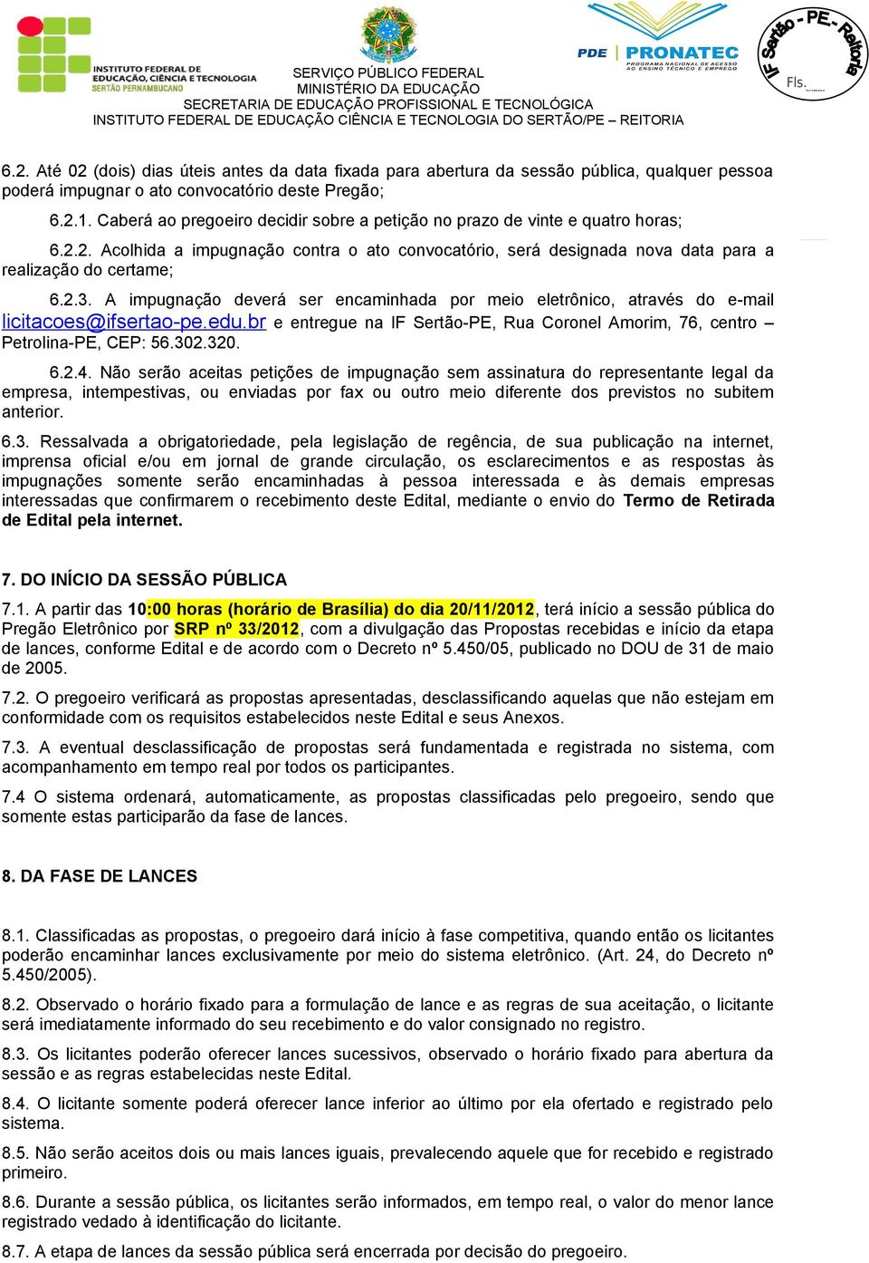 A impugnação deverá ser encaminhada por meio eletrônico, através do e-mail licitacoes@ifsertao-pe.edu.br e entregue na IF Sertão-PE, Rua Coronel Amorim, 76, centro Petrolina-PE, CEP: 56.302.320. 6.2.4.