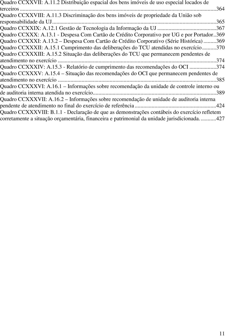 .. 369 Quadro CCXXXII: A.15.1 Cumprimento das deliberações do TCU atendidas no exercício... 370 Quadro CCXXXIII: A.15.2 Situação das deliberações do TCU que permanecem pendentes de atendimento no exercício.