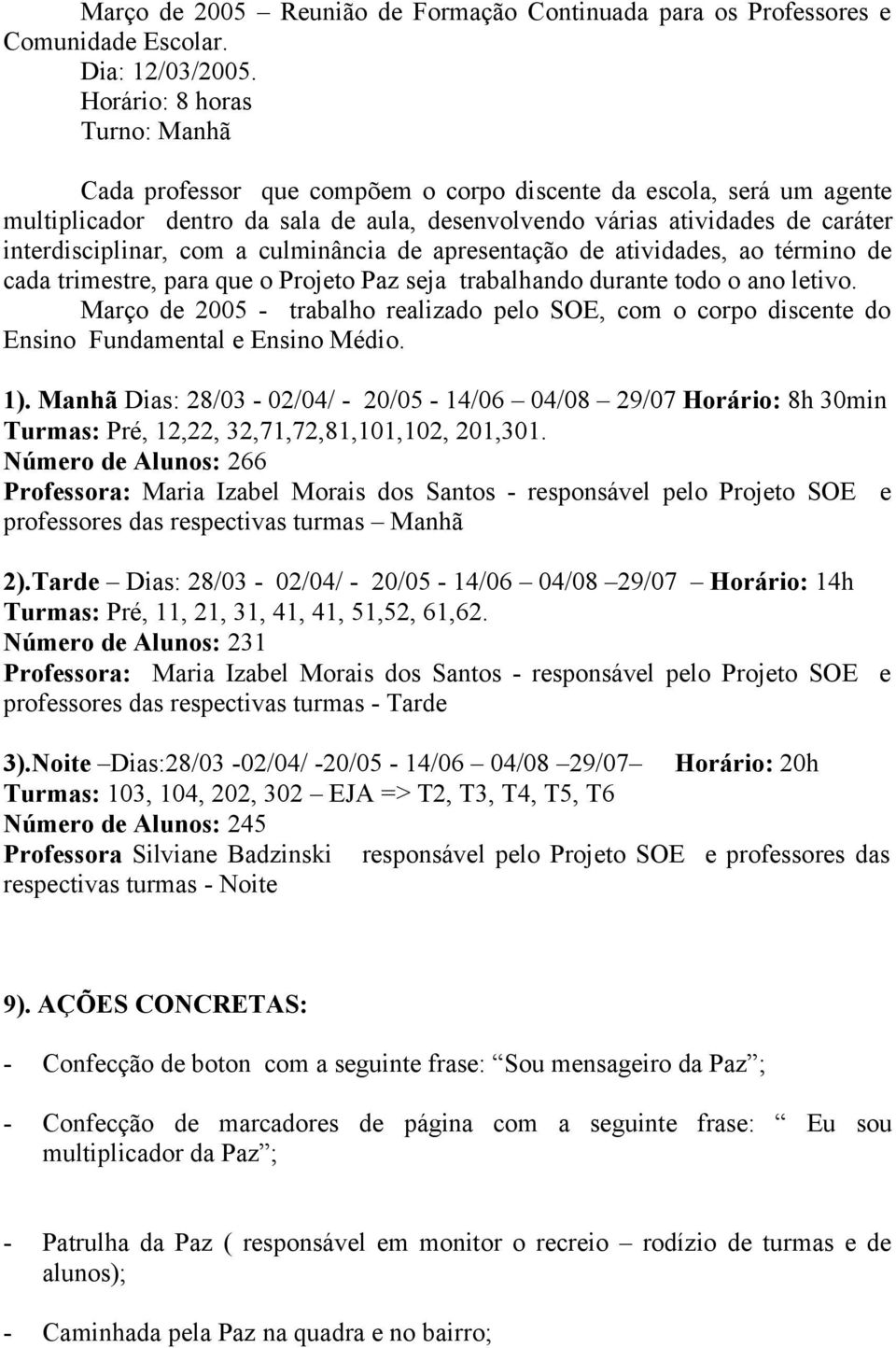 com a culminância de apresentação de atividades, ao término de cada trimestre, para que o Projeto Paz seja trabalhando durante todo o ano letivo.