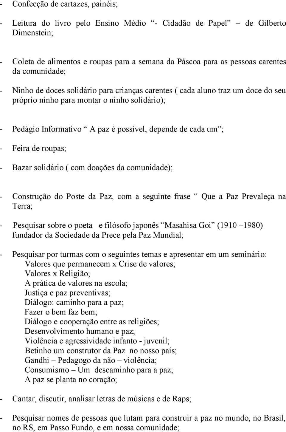 ; - Feira de roupas; - Bazar solidário ( com doações da comunidade); - Construção do Poste da Paz, com a seguinte frase Que a Paz Prevaleça na Terra; - Pesquisar sobre o poeta e filósofo japonês