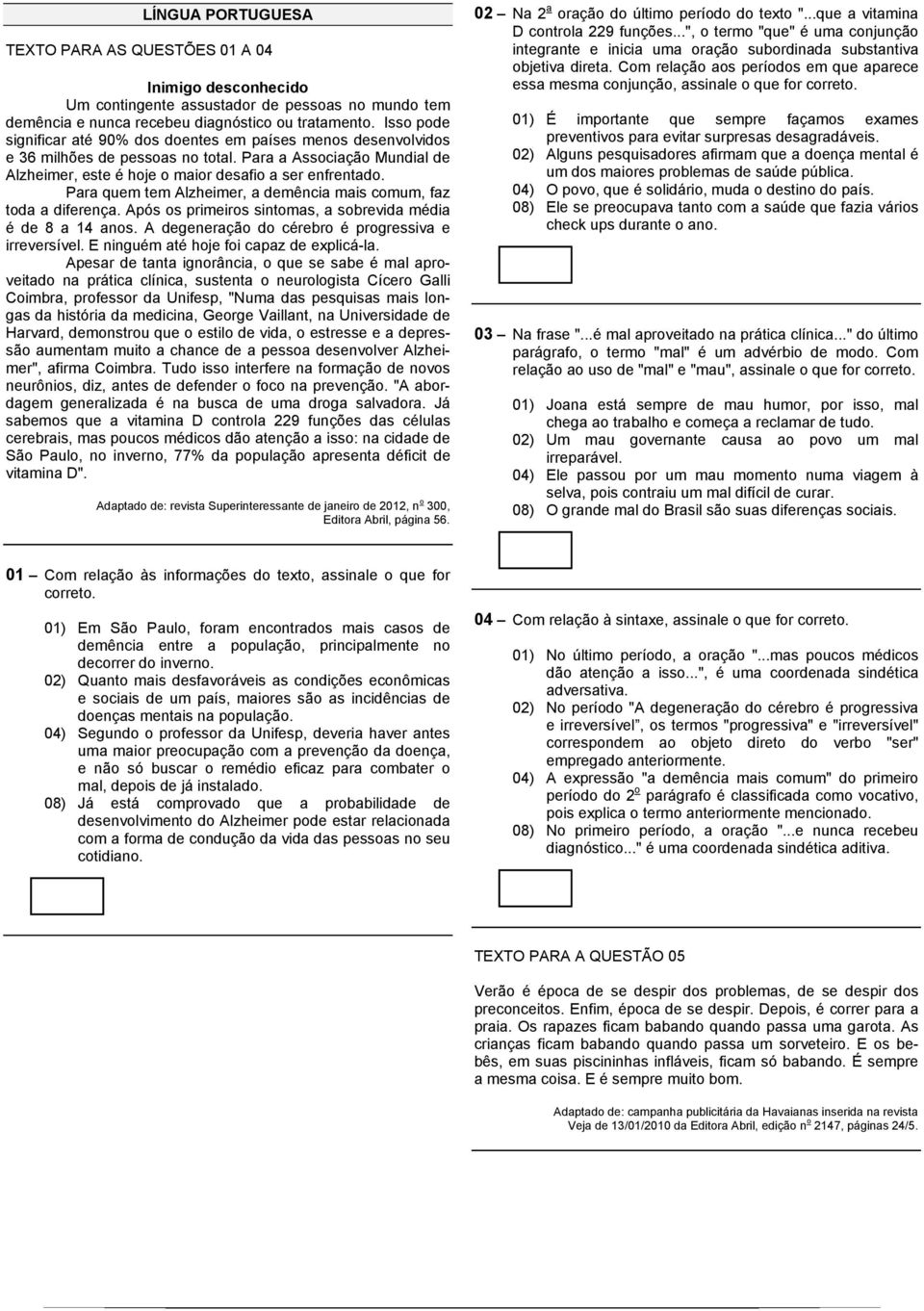 Para quem tem Alzheimer, a demência mais comum, faz toda a diferença. Após os primeiros sintomas, a sobrevida média é de 8 a 14 anos. A degeneração do cérebro é progressiva e irreversível.