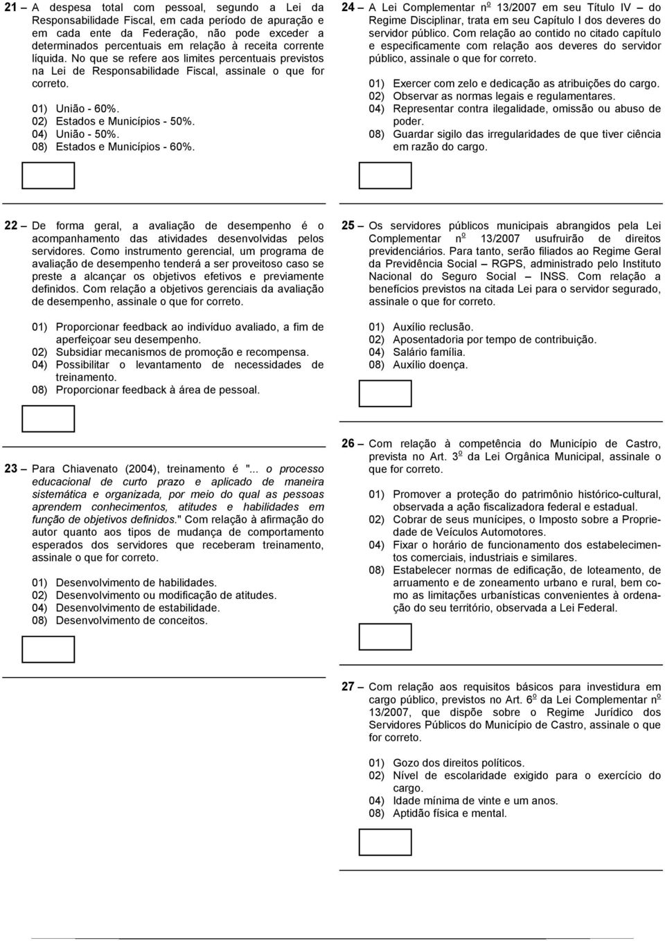 08) Estados e Municípios - 60%. 24 A Lei Complementar n o 13/2007 em seu Título IV do Regime Disciplinar, trata em seu Capítulo I dos deveres do servidor público.