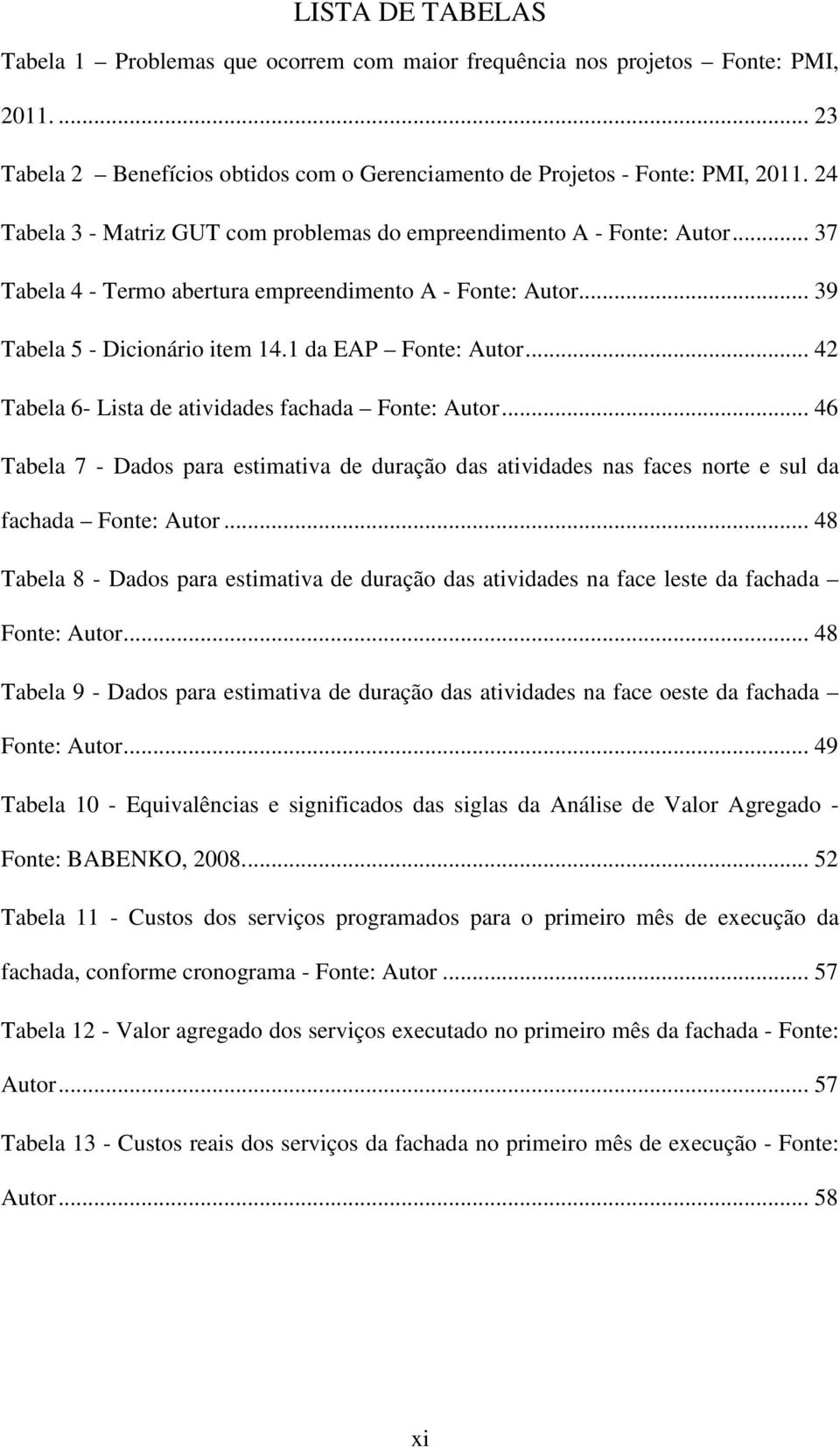 .. 42 Tabela 6- Lista de atividades fachada Fonte: Autor... 46 Tabela 7 - Dados para estimativa de duração das atividades nas faces norte e sul da fachada Fonte: Autor.