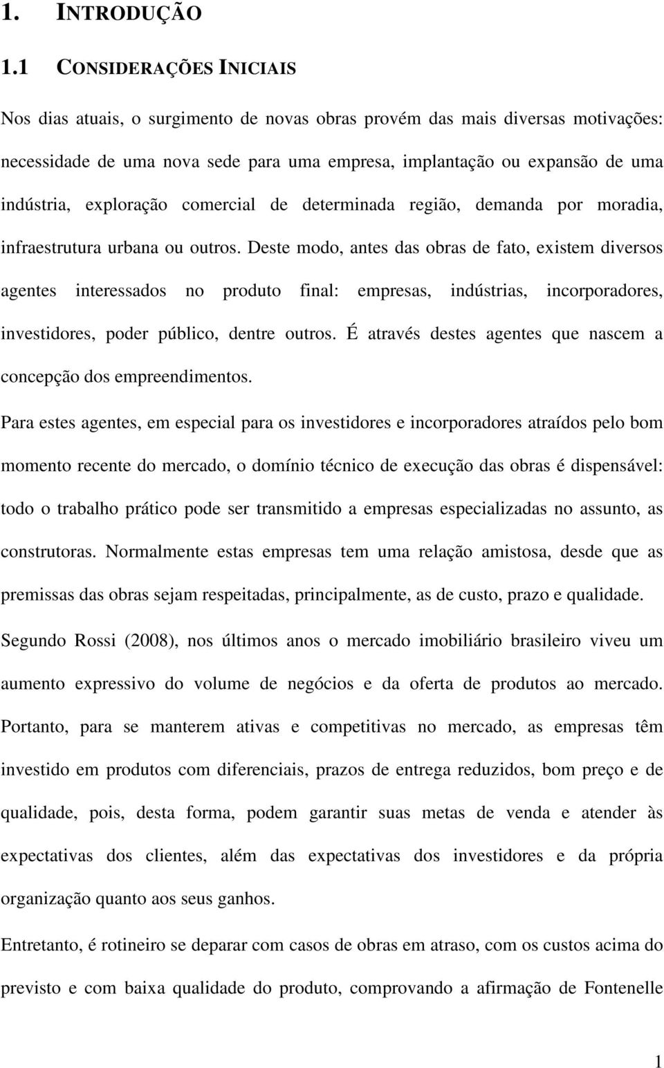 exploração comercial de determinada região, demanda por moradia, infraestrutura urbana ou outros.