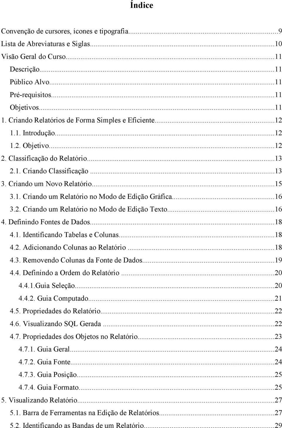 ..16 3.2. Criando um Relatório no Modo de Edição Texto...16 4. Definindo Fontes de Dados...18 4.1. Identificando Tabelas e Colunas...18 4.2. Adicionando Colunas ao Relatório...18 4.3. Removendo Colunas da Fonte de Dados.