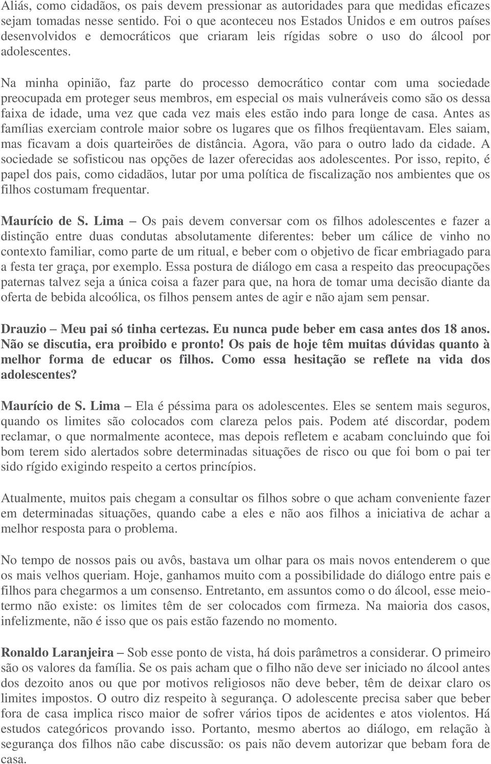 Na minha opinião, faz parte do processo democrático contar com uma sociedade preocupada em proteger seus membros, em especial os mais vulneráveis como são os dessa faixa de idade, uma vez que cada